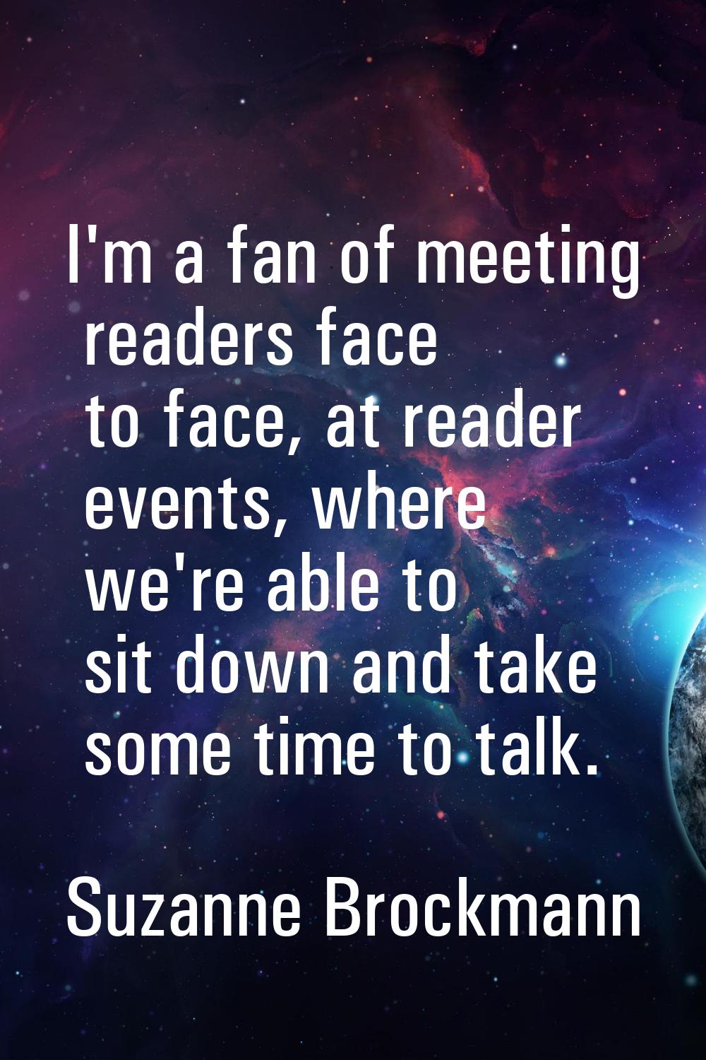I'm a fan of meeting readers face to face, at reader events, where we're able to sit down and take 