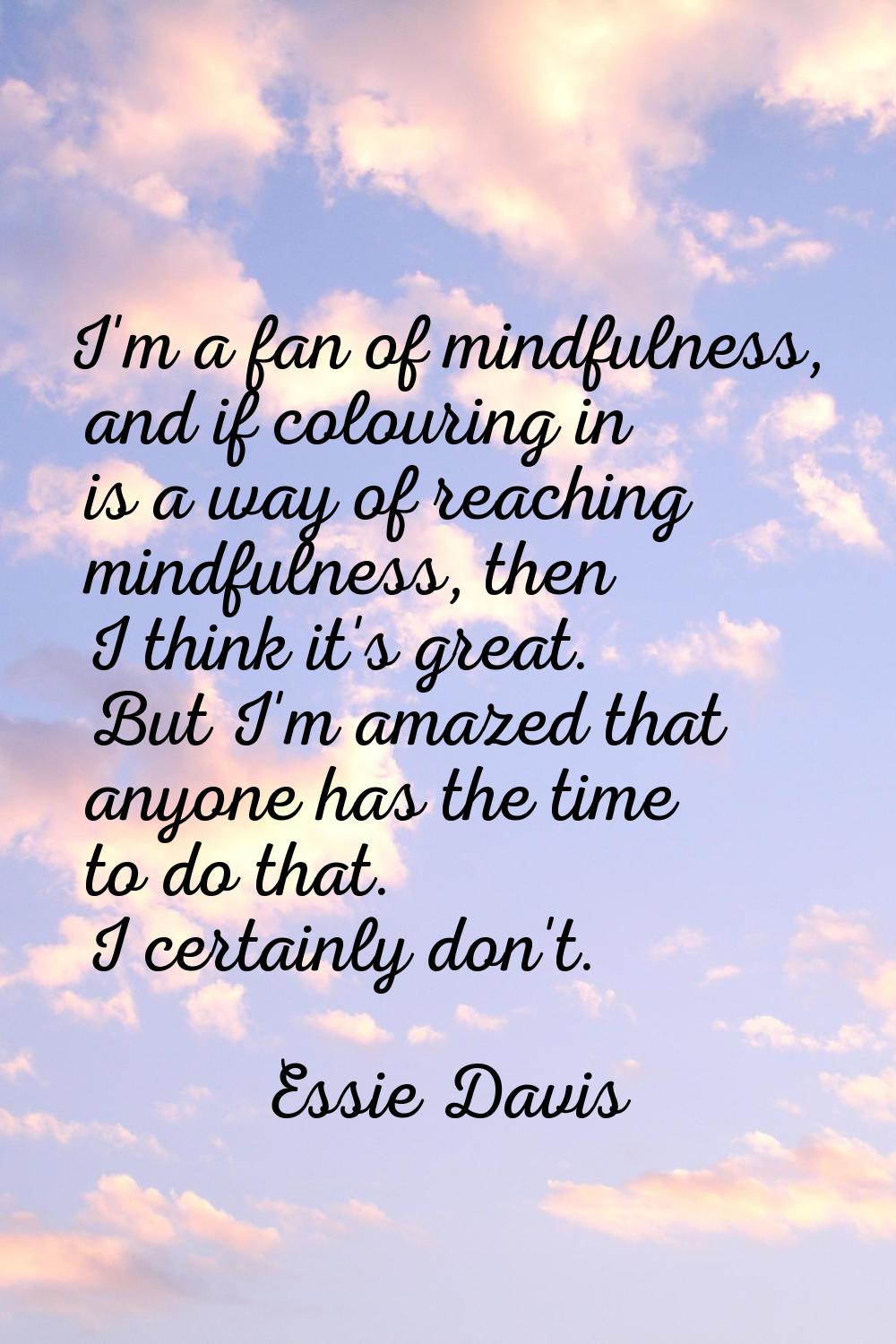 I'm a fan of mindfulness, and if colouring in is a way of reaching mindfulness, then I think it's g
