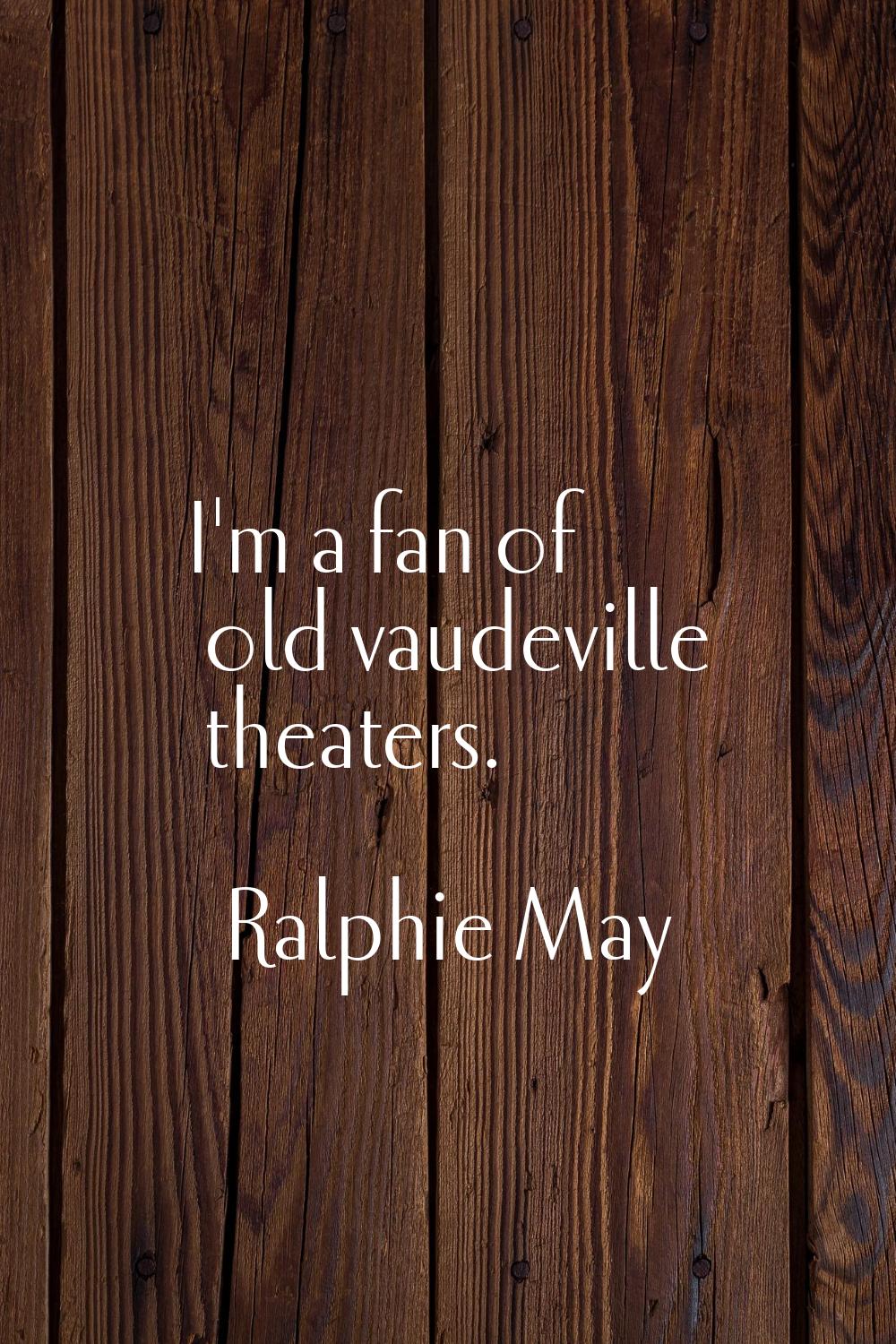 I'm a fan of old vaudeville theaters.