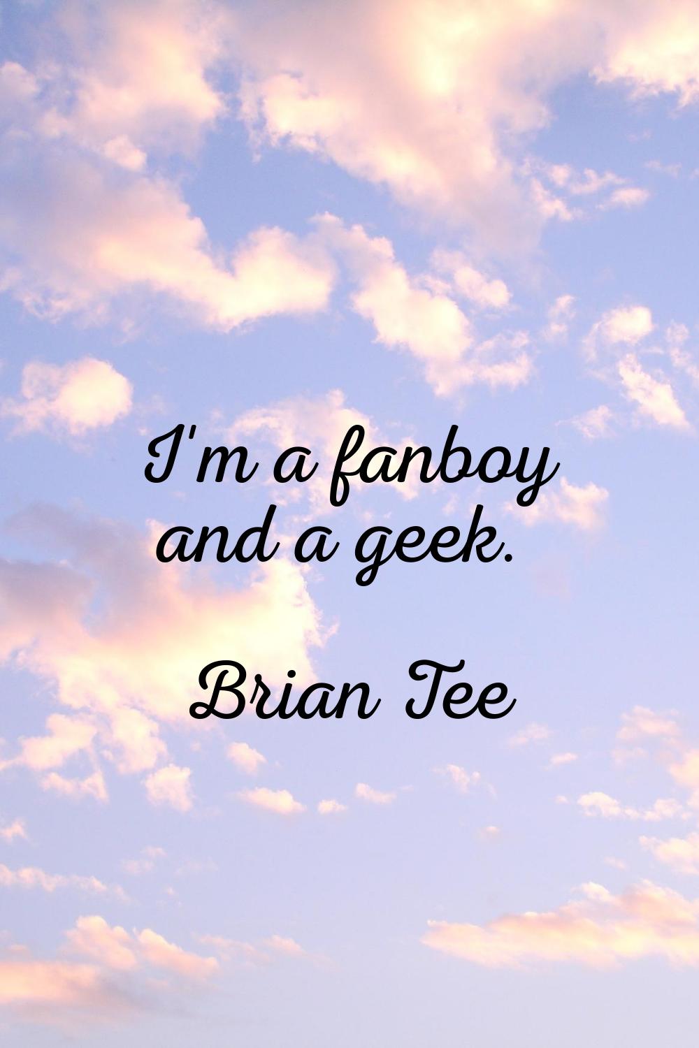I'm a fanboy and a geek.