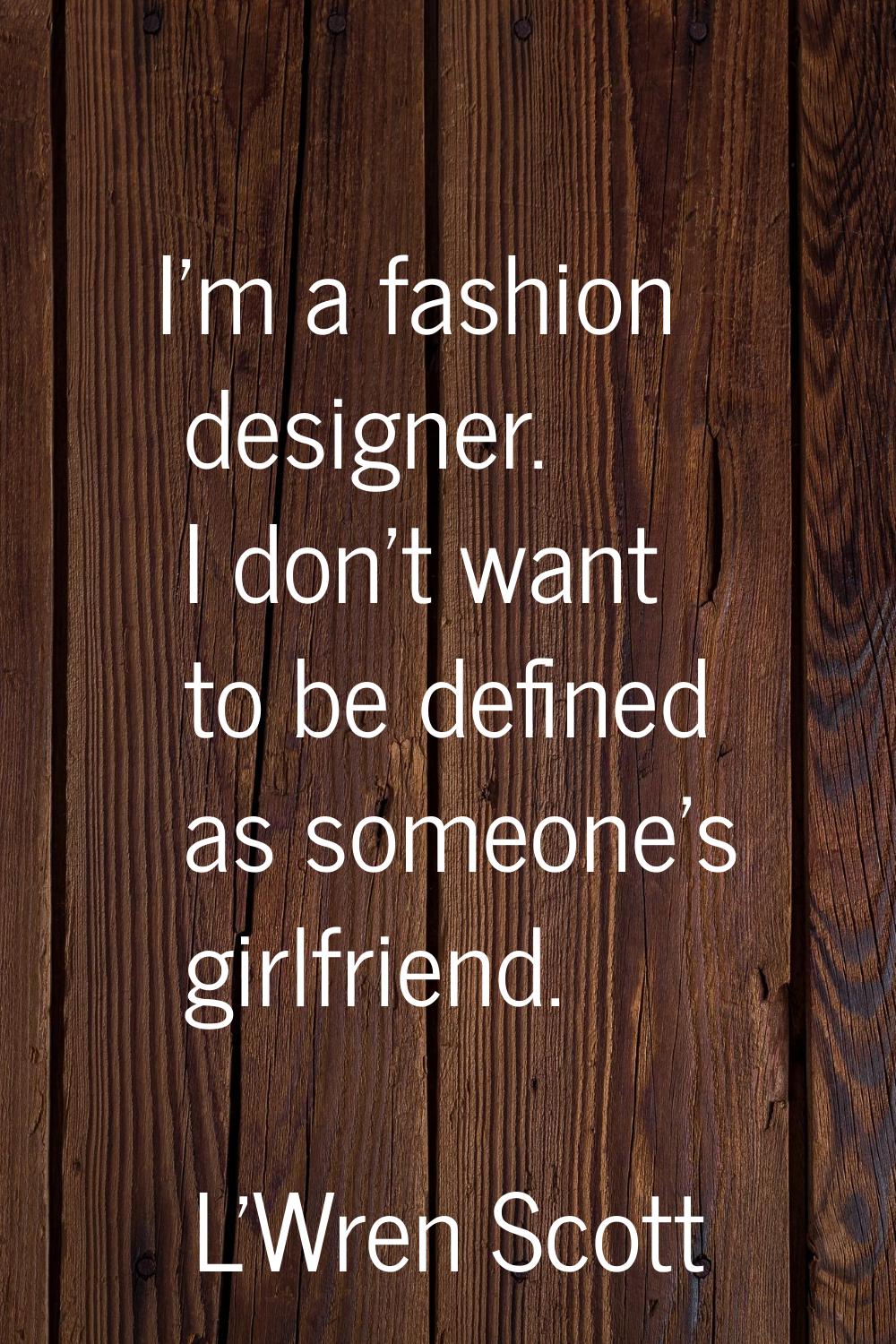I'm a fashion designer. I don't want to be defined as someone's girlfriend.
