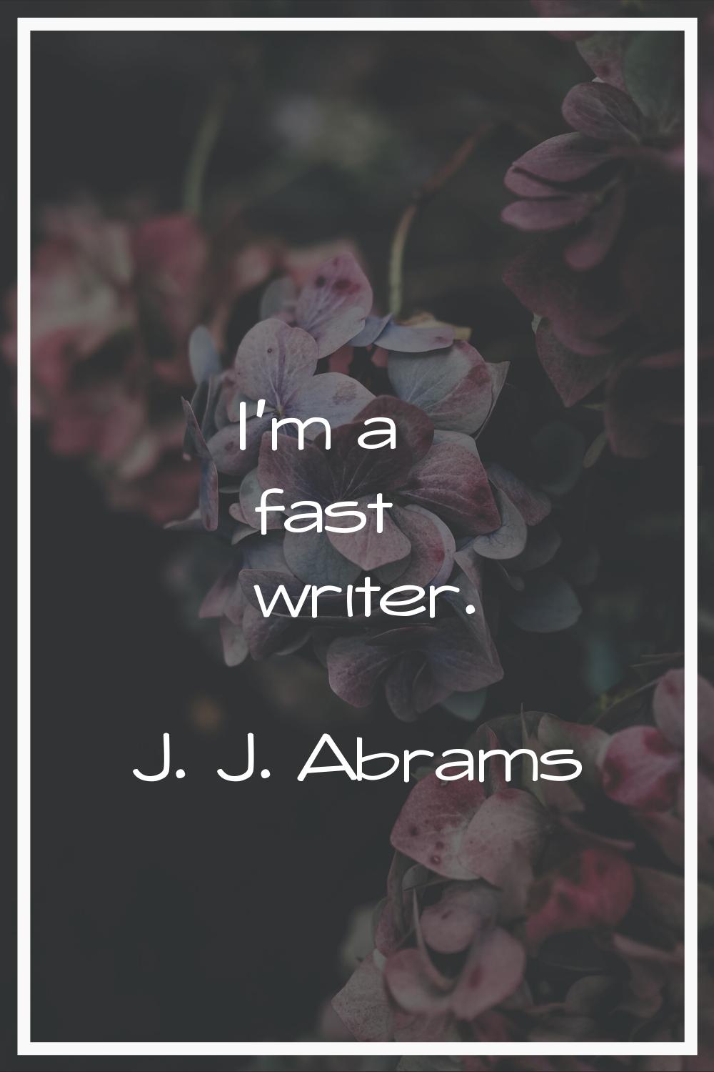 I'm a fast writer.