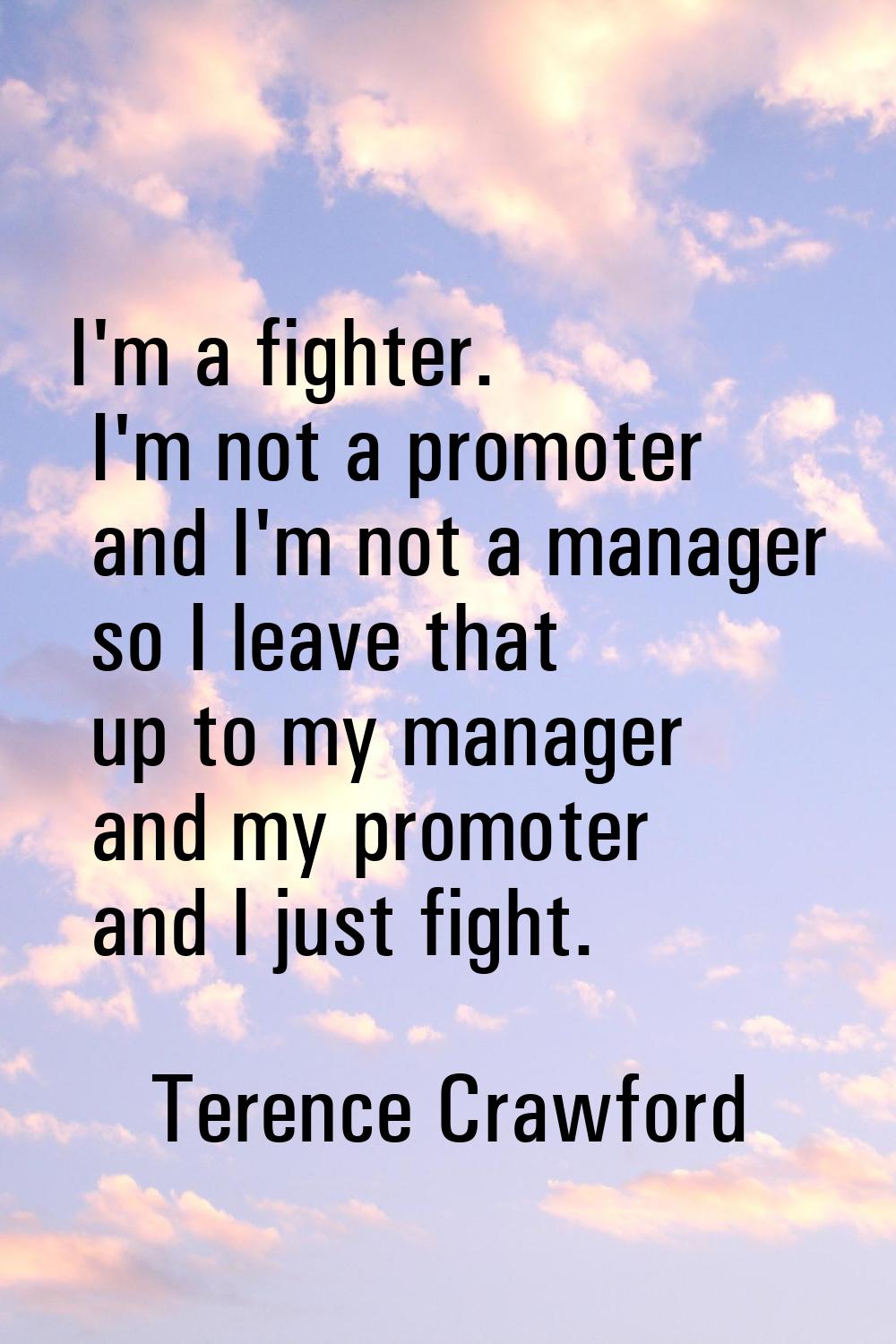 I'm a fighter. I'm not a promoter and I'm not a manager so I leave that up to my manager and my pro