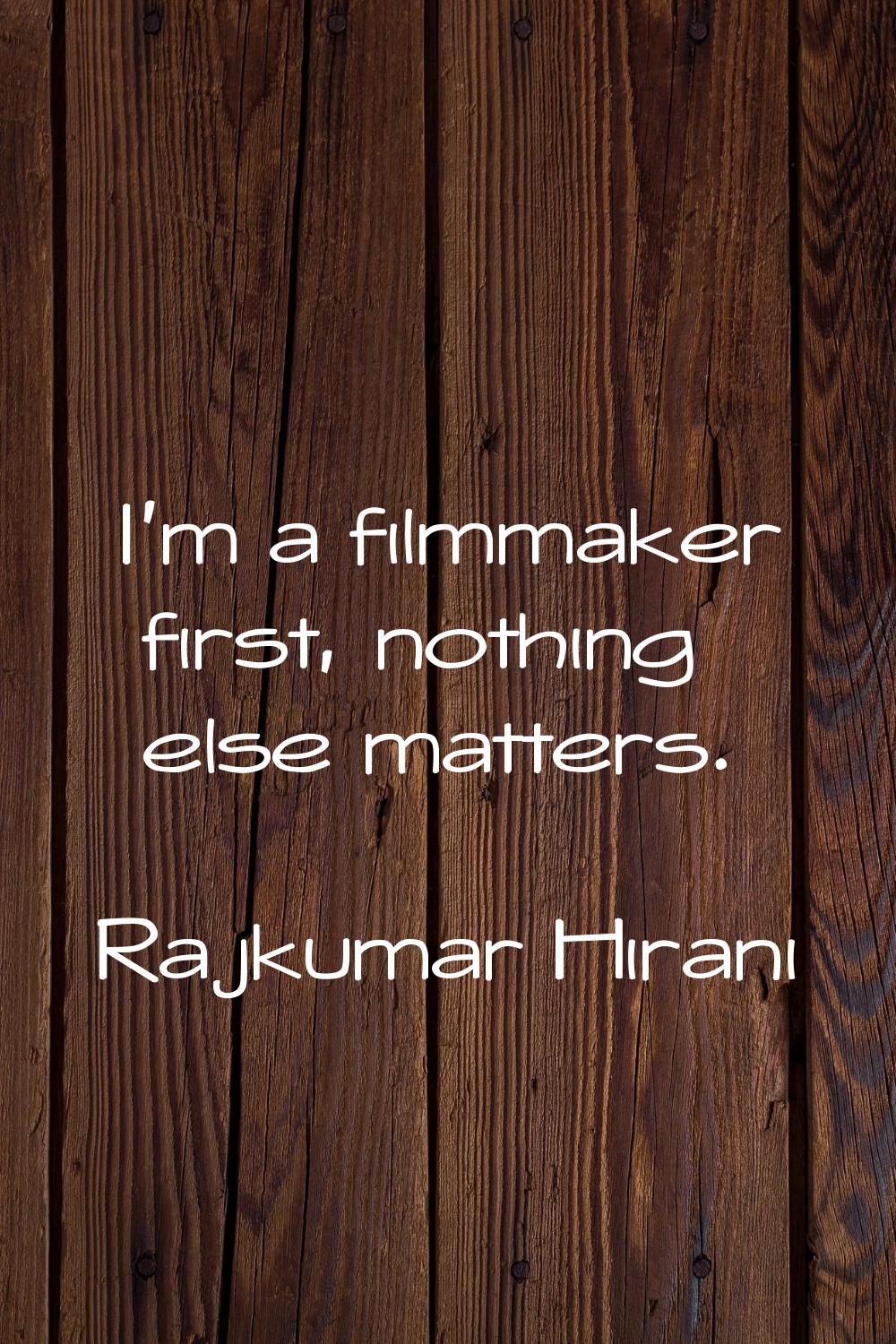 I'm a filmmaker first, nothing else matters.