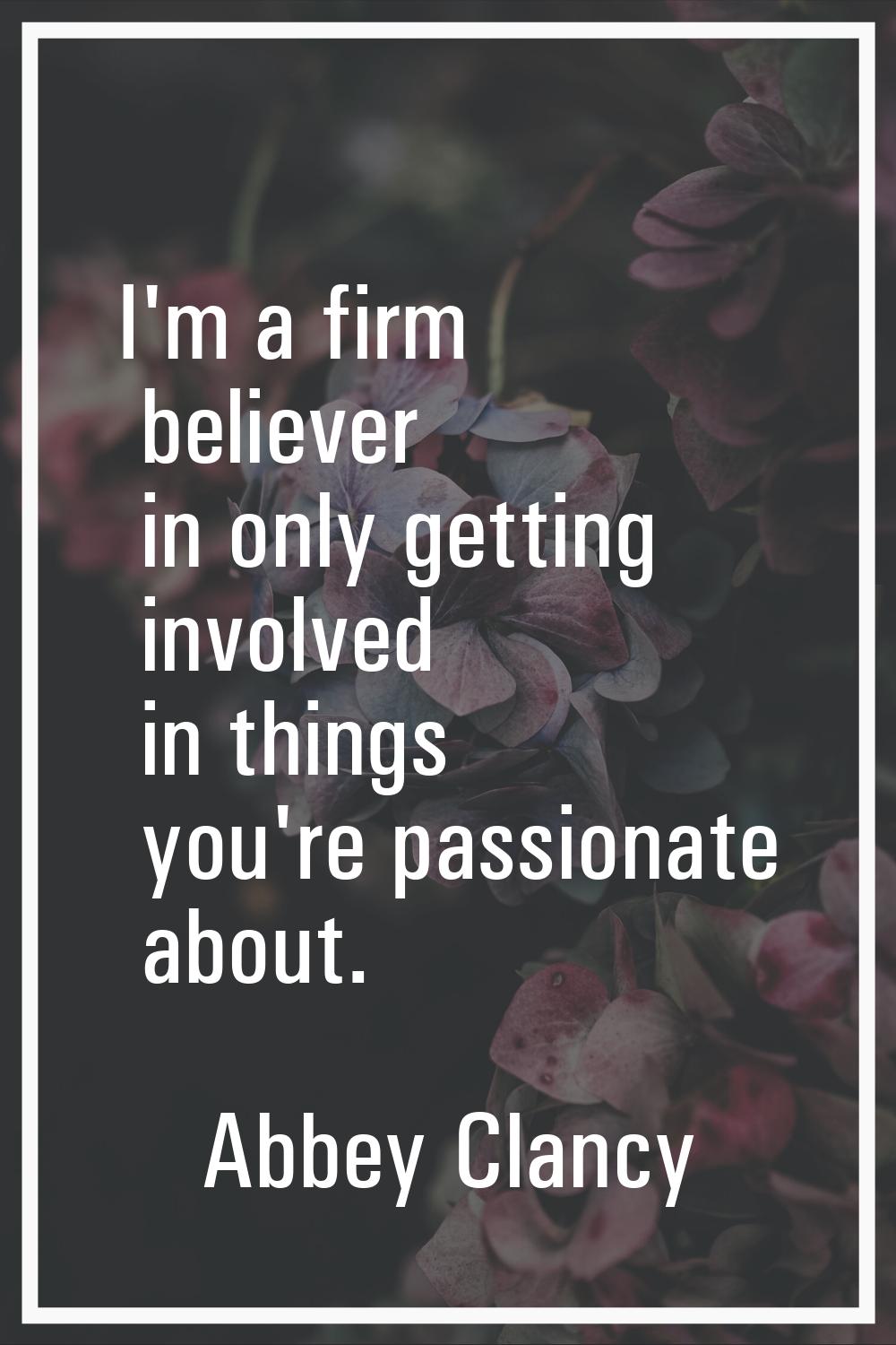 I'm a firm believer in only getting involved in things you're passionate about.