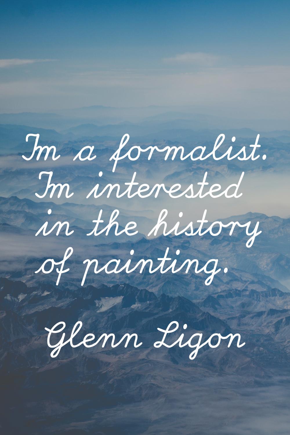 I'm a formalist. I'm interested in the history of painting.