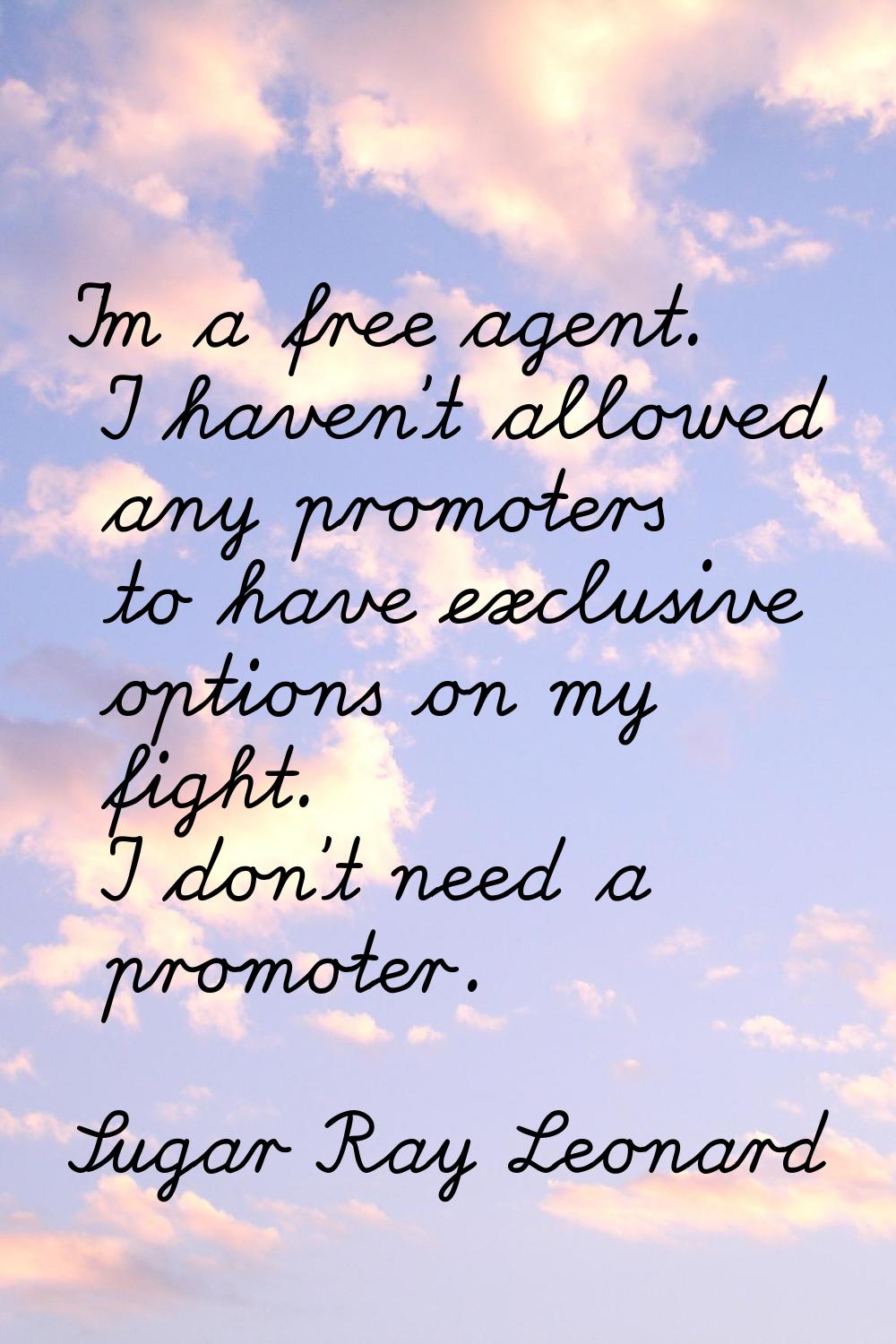I'm a free agent. I haven't allowed any promoters to have exclusive options on my fight. I don't ne
