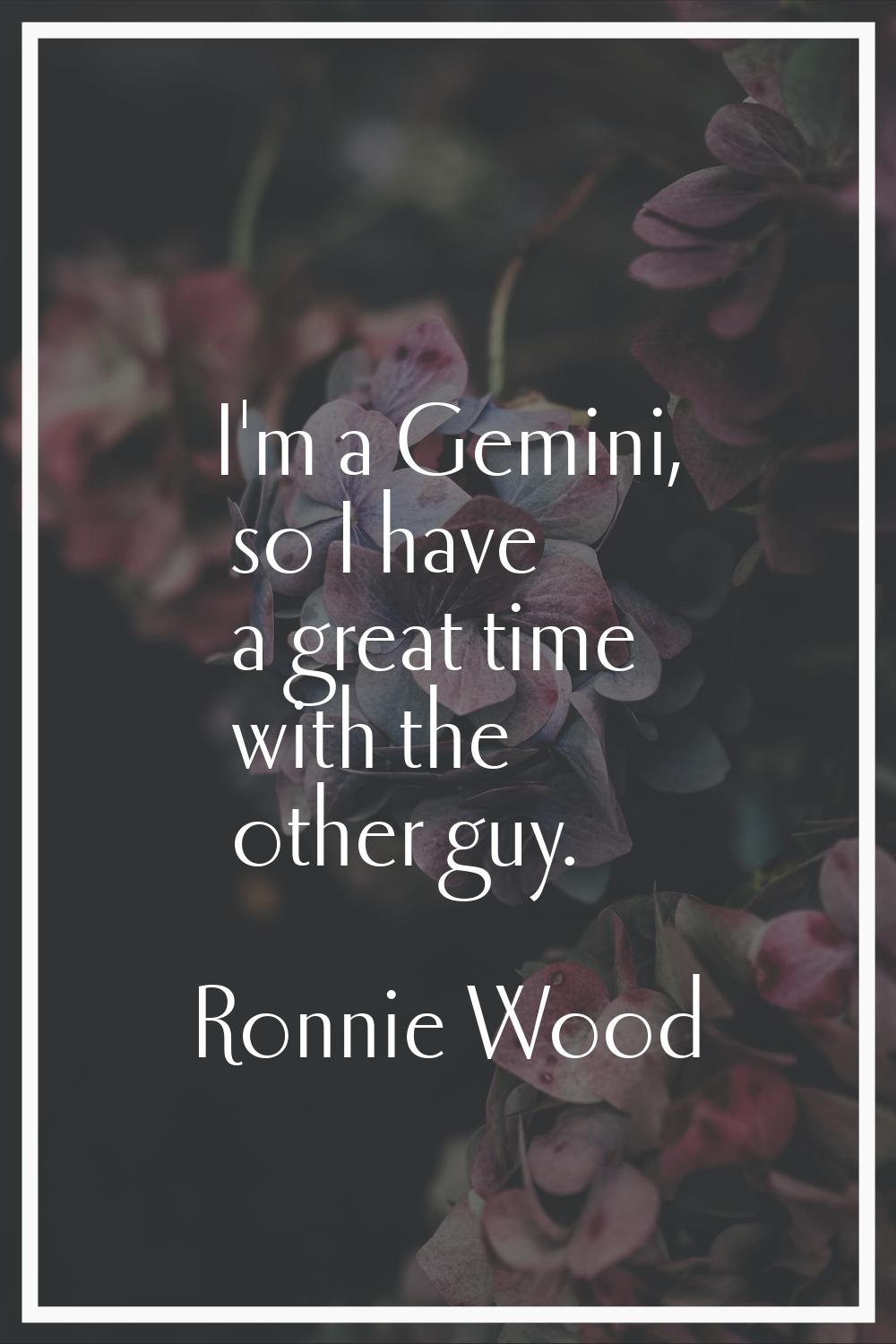 I'm a Gemini, so I have a great time with the other guy.