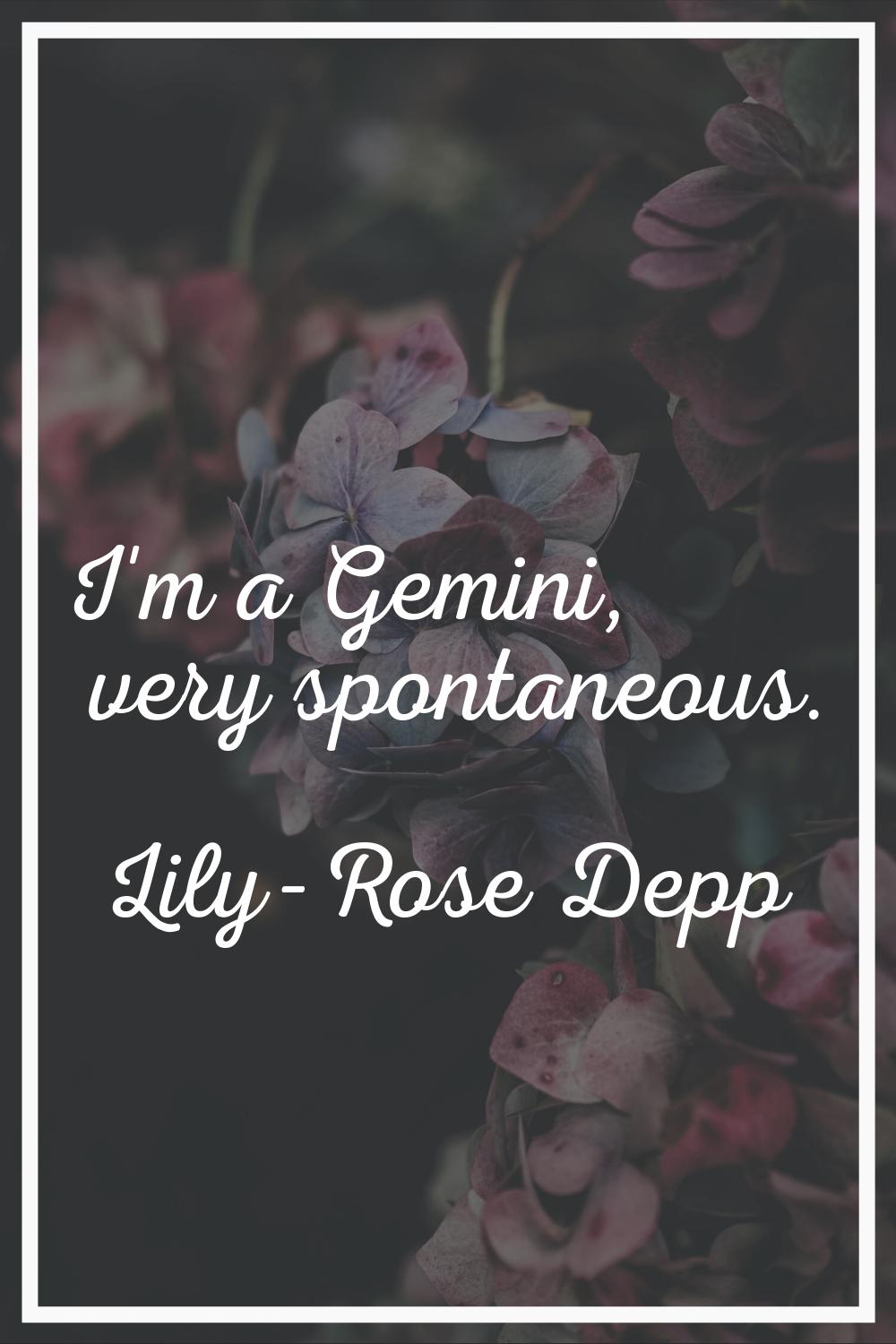 I'm a Gemini, very spontaneous.