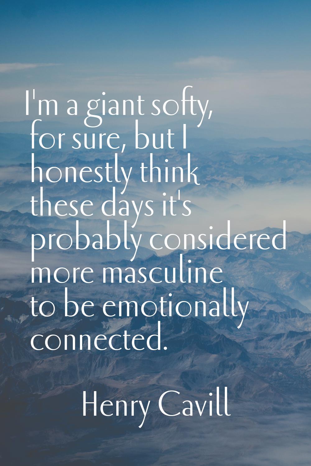 I'm a giant softy, for sure, but I honestly think these days it's probably considered more masculin