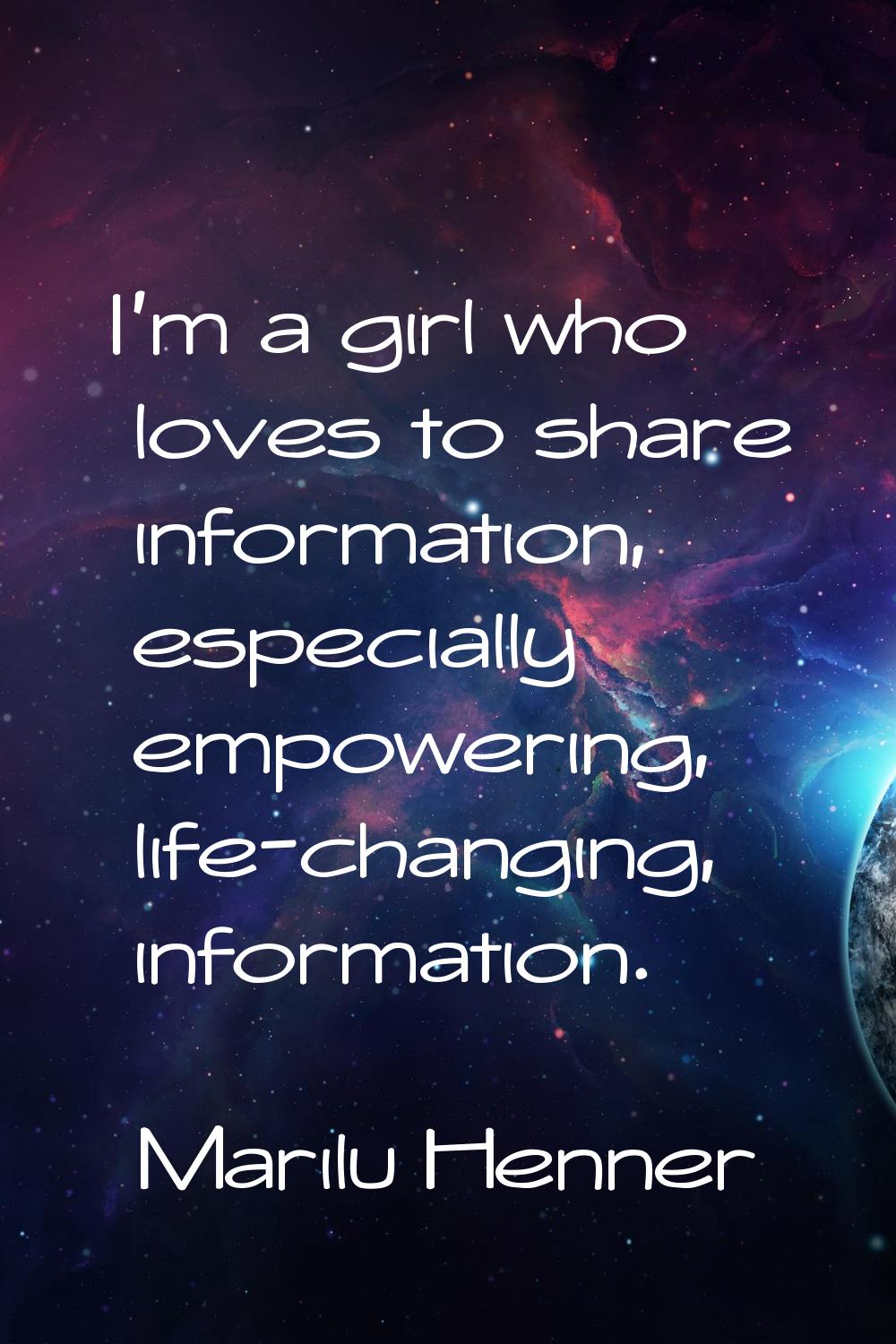 I'm a girl who loves to share information, especially empowering, life-changing, information.