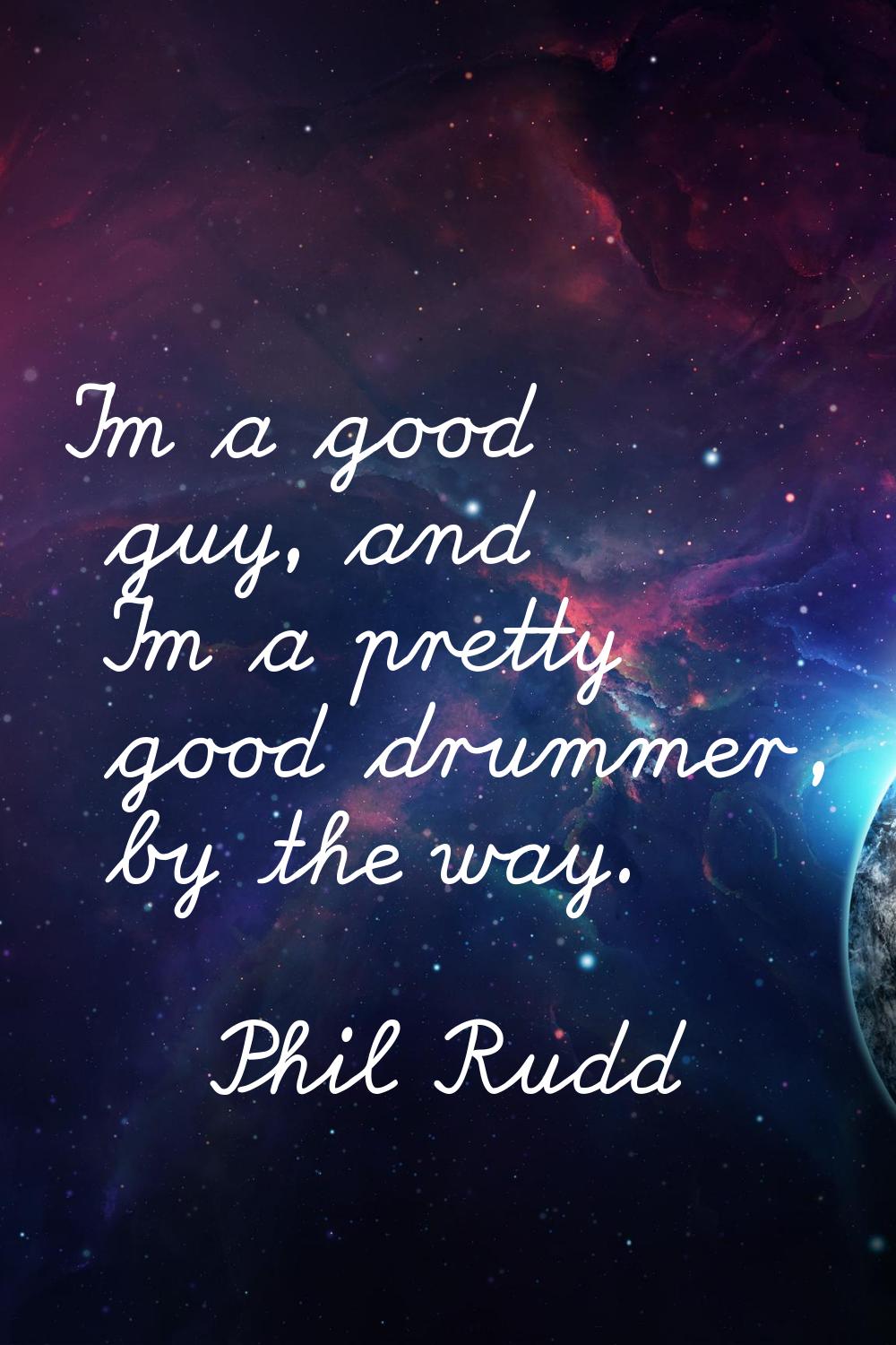 I'm a good guy, and I'm a pretty good drummer, by the way.