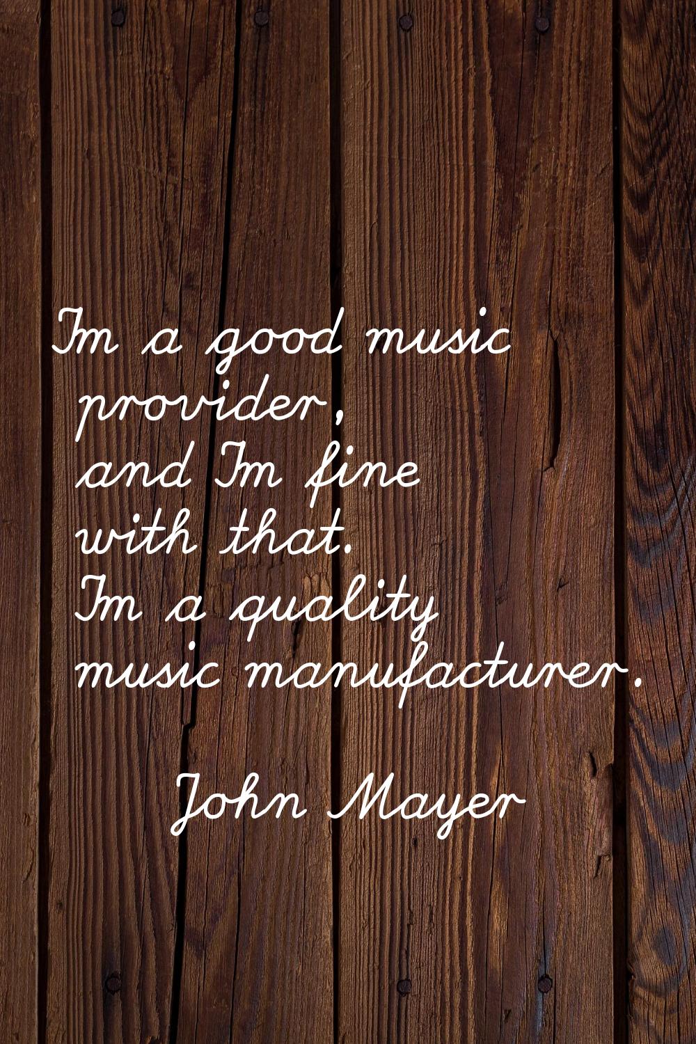I'm a good music provider, and I'm fine with that. I'm a quality music manufacturer.