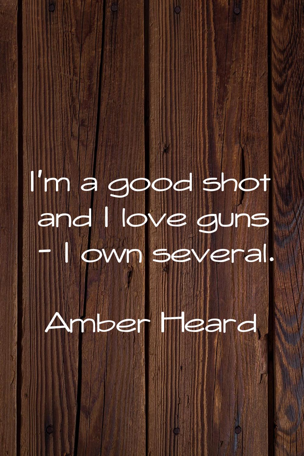 I'm a good shot and I love guns - I own several.