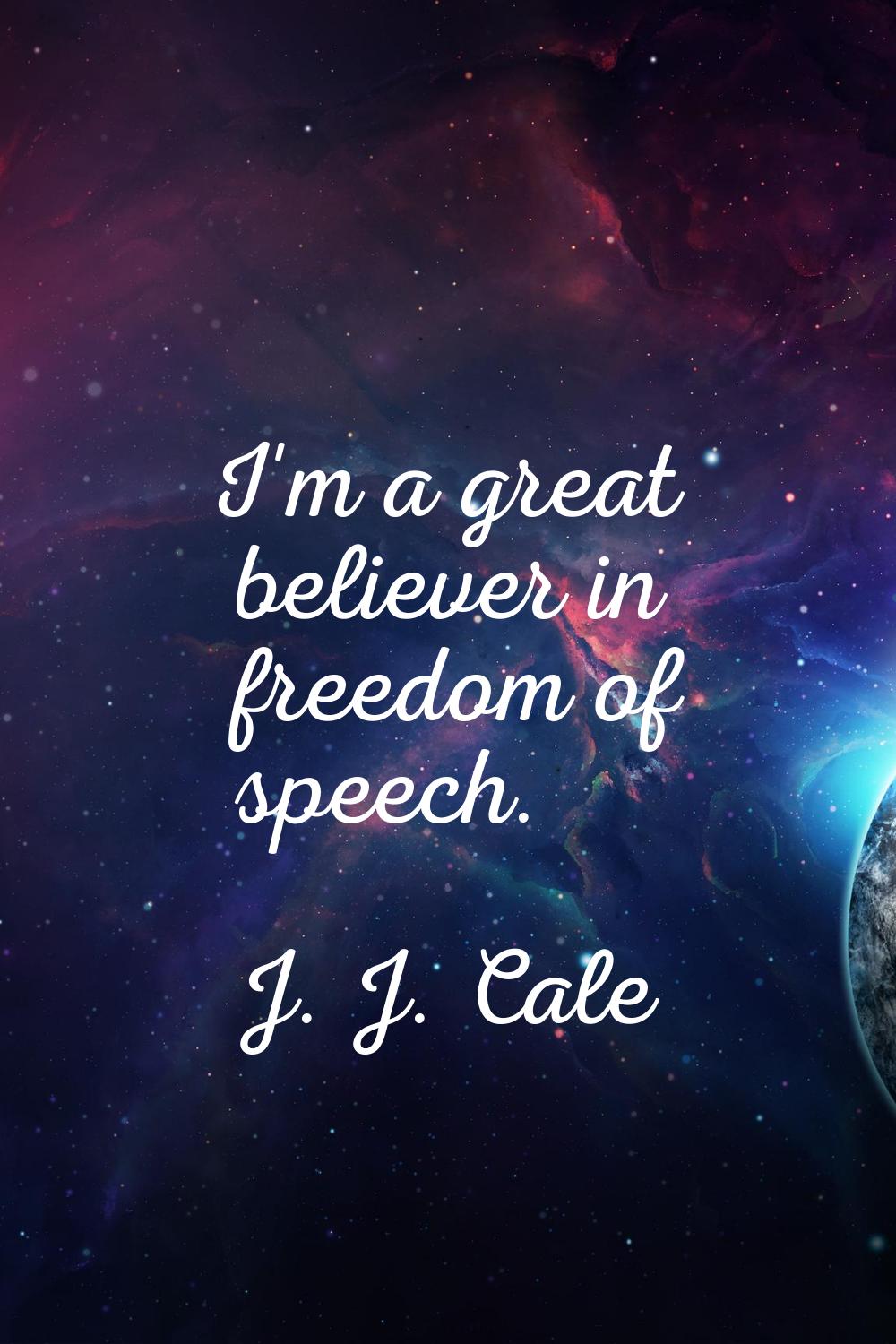 I'm a great believer in freedom of speech.