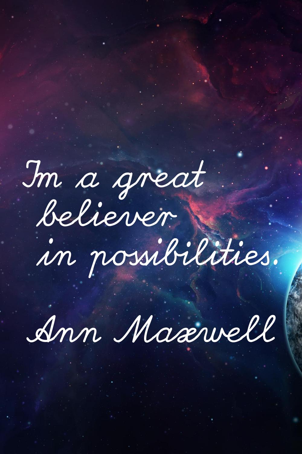 I'm a great believer in possibilities.