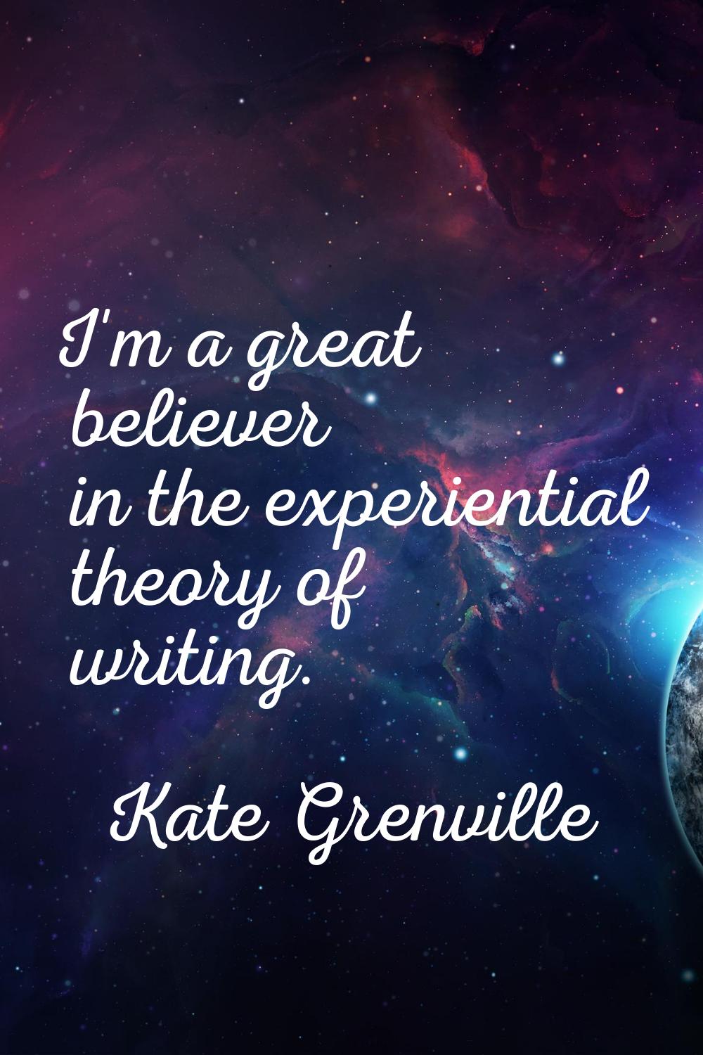 I'm a great believer in the experiential theory of writing.