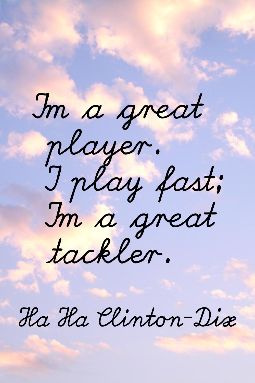 I'm a great player. I play fast; I'm a great tackler.
