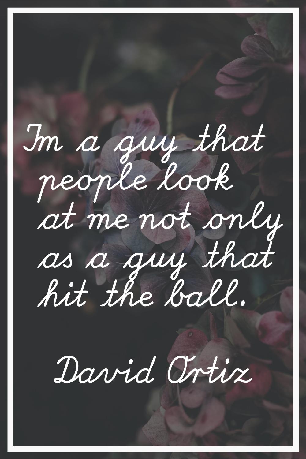 I'm a guy that people look at me not only as a guy that hit the ball.