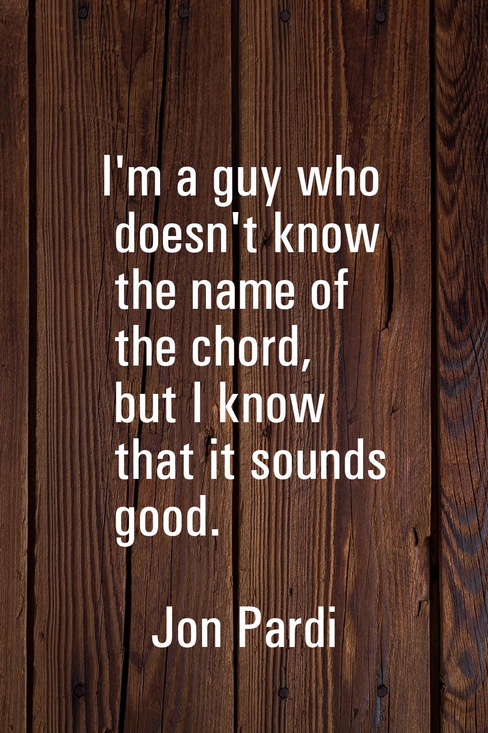 I'm a guy who doesn't know the name of the chord, but I know that it sounds good.