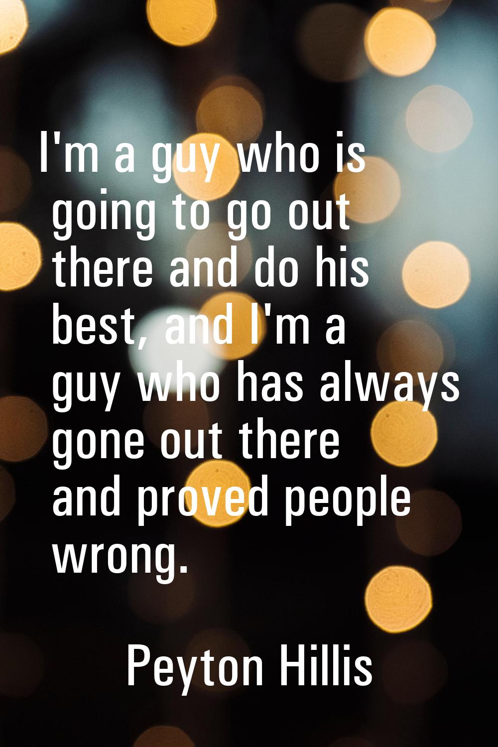 I'm a guy who is going to go out there and do his best, and I'm a guy who has always gone out there