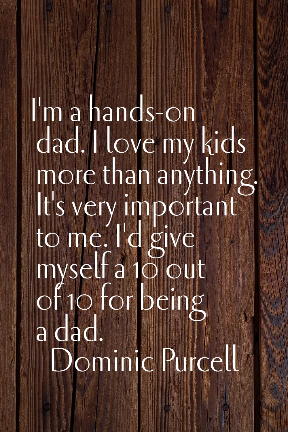 I'm a hands-on dad. I love my kids more than anything. It's very important to me. I'd give myself a