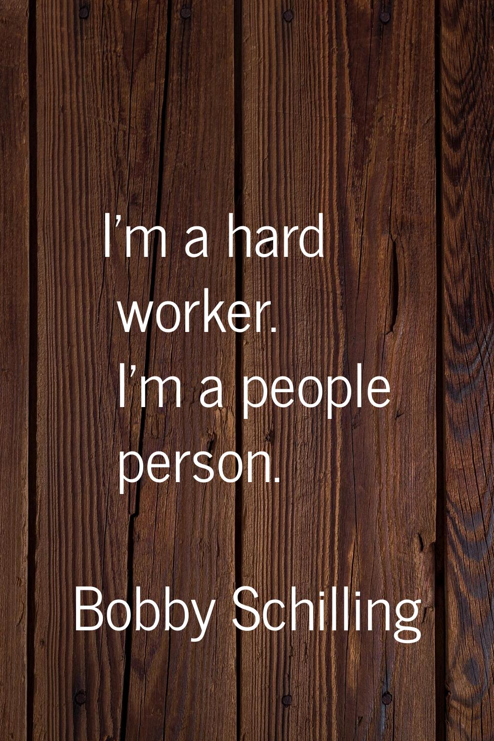 I'm a hard worker. I'm a people person.
