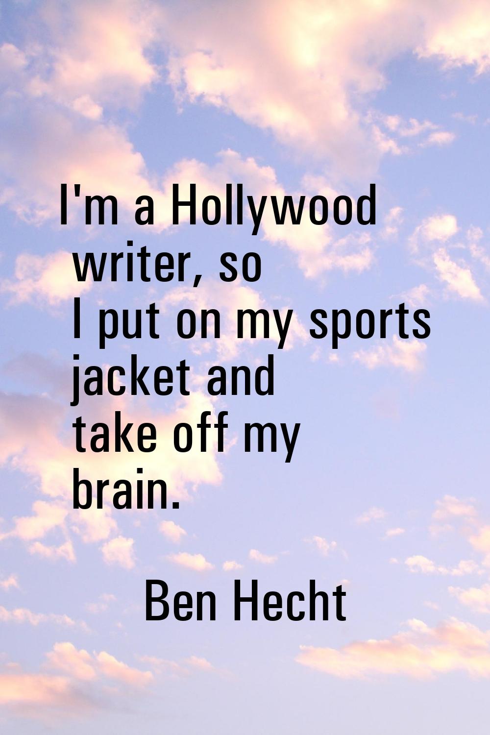 I'm a Hollywood writer, so I put on my sports jacket and take off my brain.
