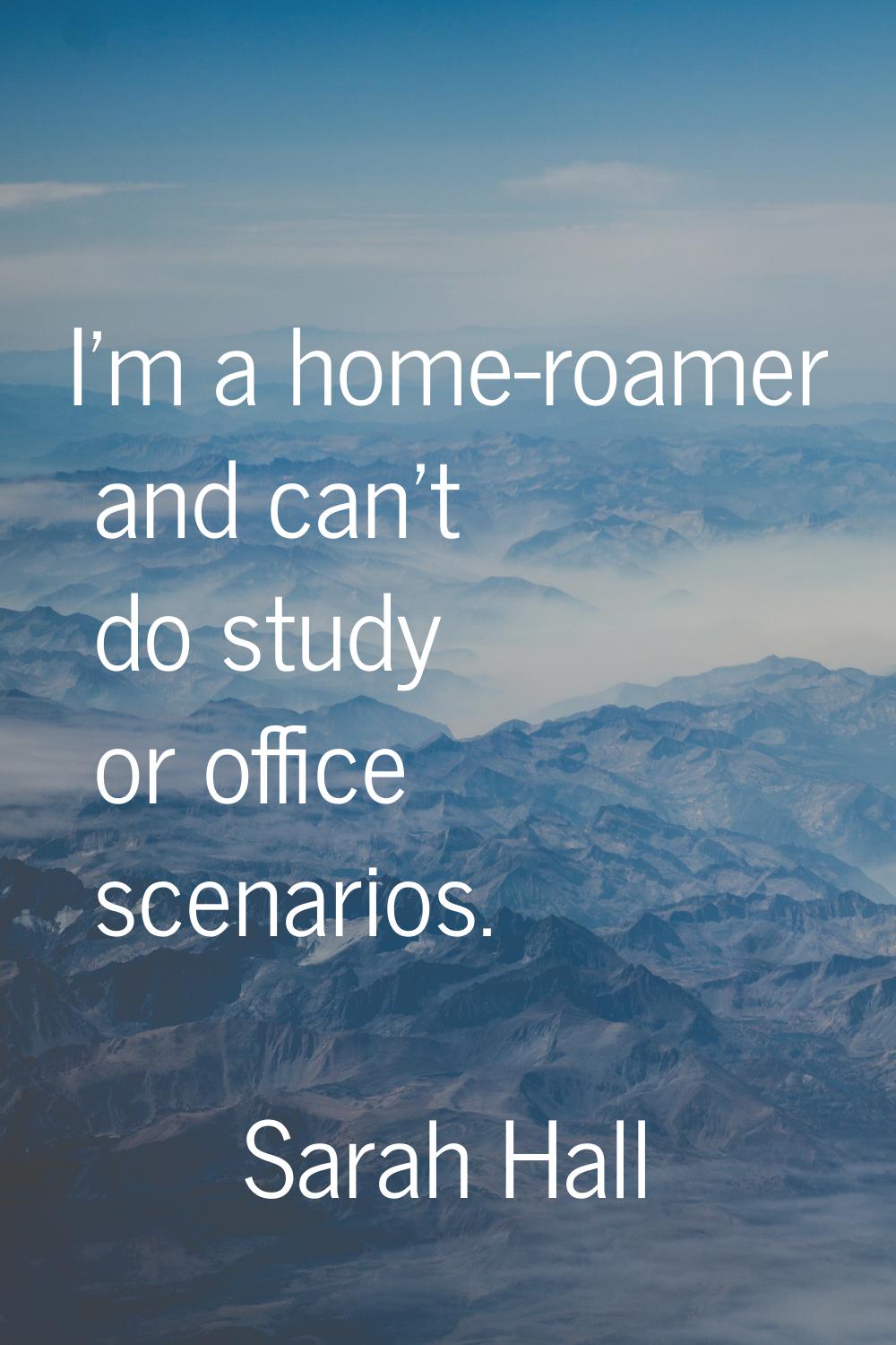 I'm a home-roamer and can't do study or office scenarios.