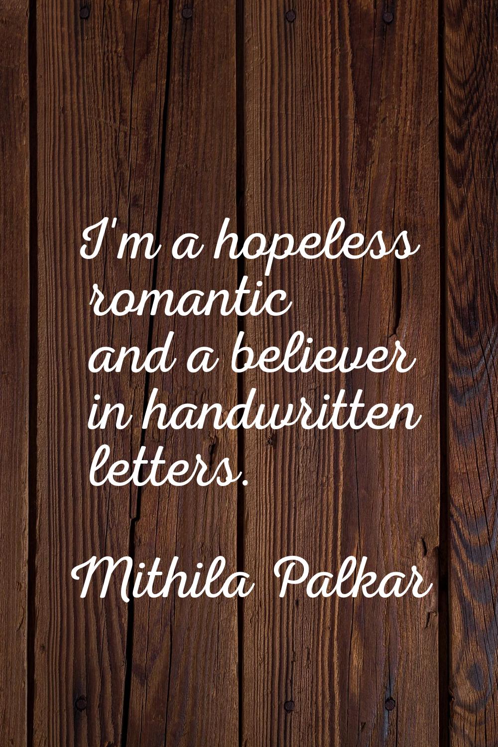I'm a hopeless romantic and a believer in handwritten letters.