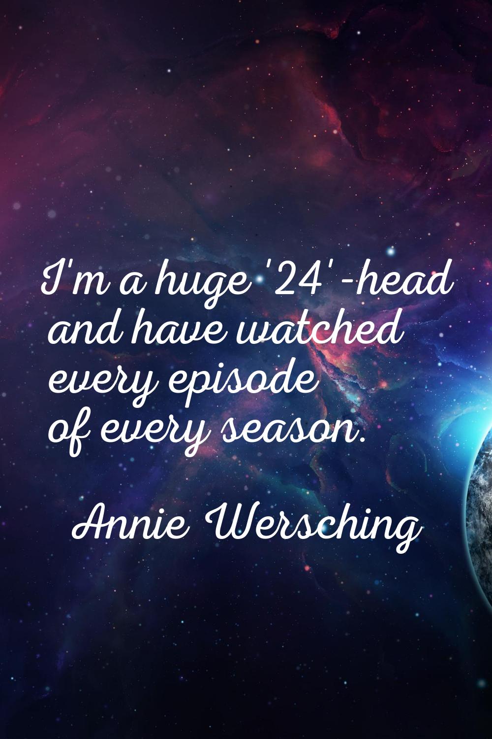 I'm a huge '24'-head and have watched every episode of every season.