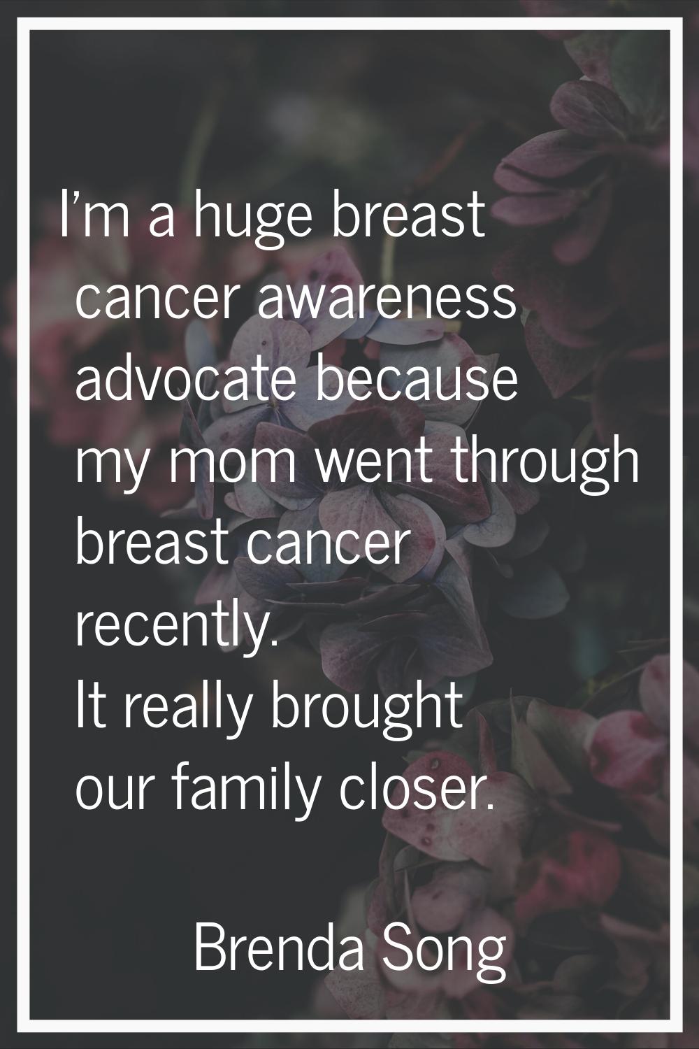 I'm a huge breast cancer awareness advocate because my mom went through breast cancer recently. It 