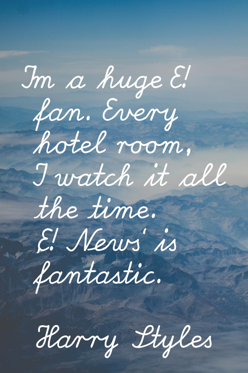 I'm a huge E! fan. Every hotel room, I watch it all the time. 'E! News' is fantastic.