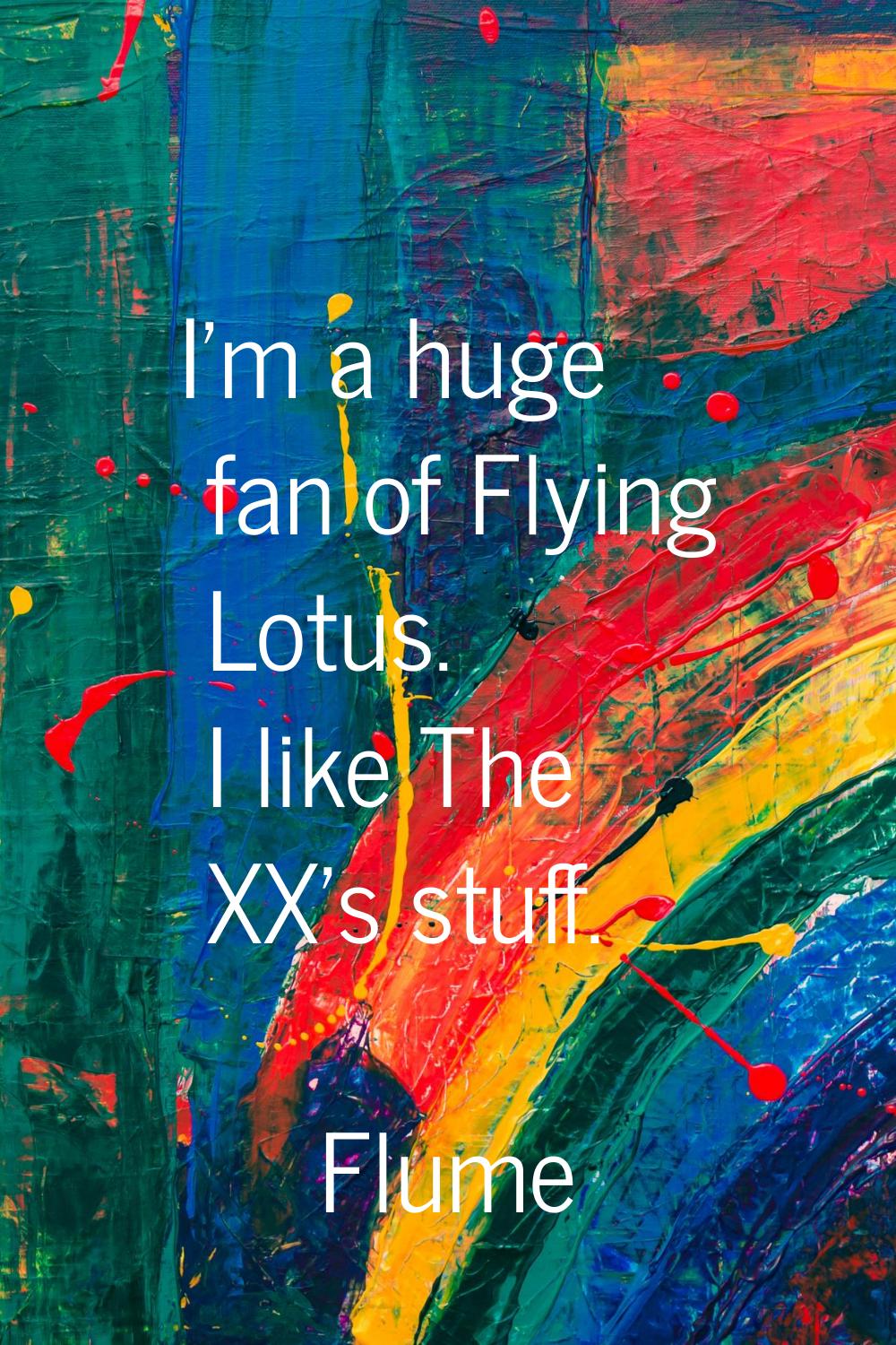 I'm a huge fan of Flying Lotus. I like The XX's stuff.