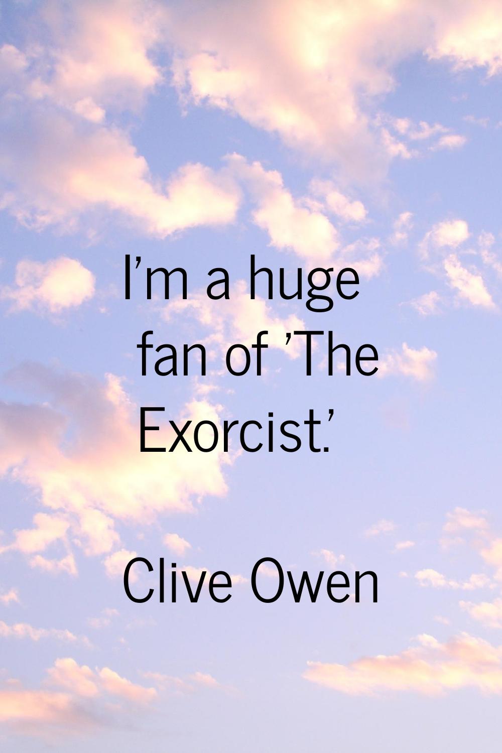 I'm a huge fan of 'The Exorcist.'