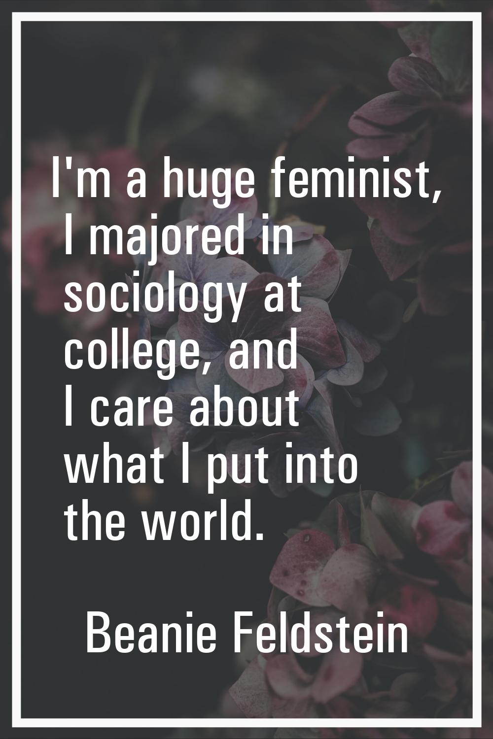 I'm a huge feminist, I majored in sociology at college, and I care about what I put into the world.