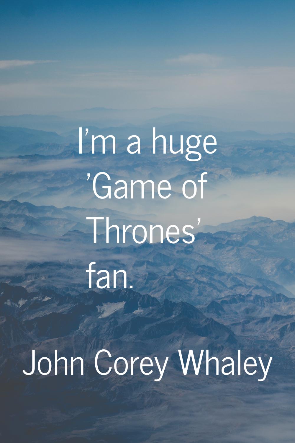 I'm a huge 'Game of Thrones' fan.