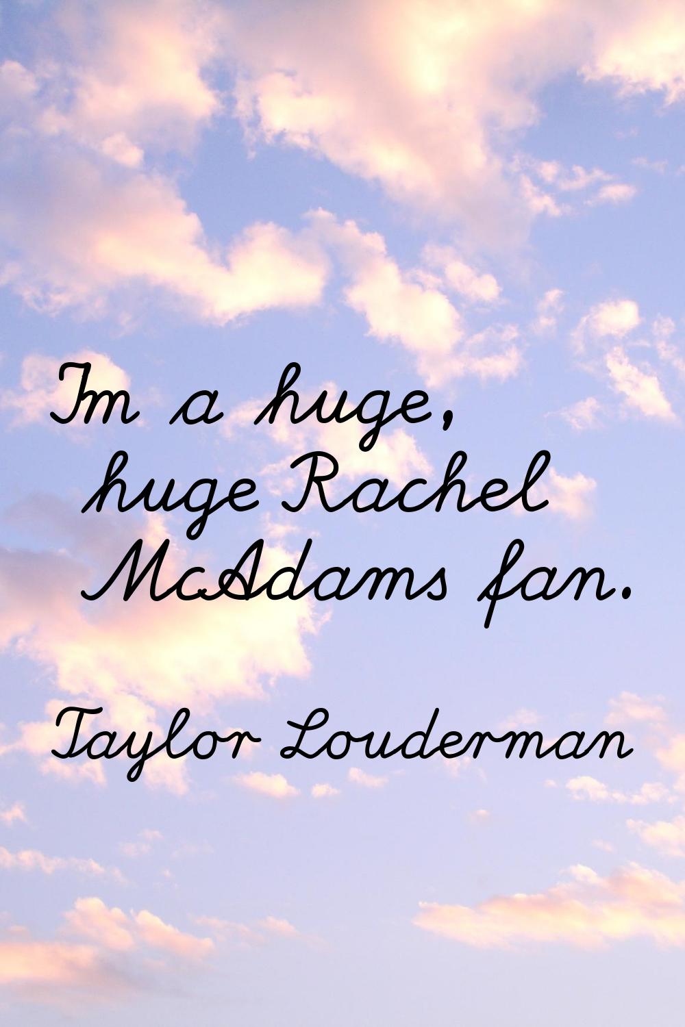I'm a huge, huge Rachel McAdams fan.