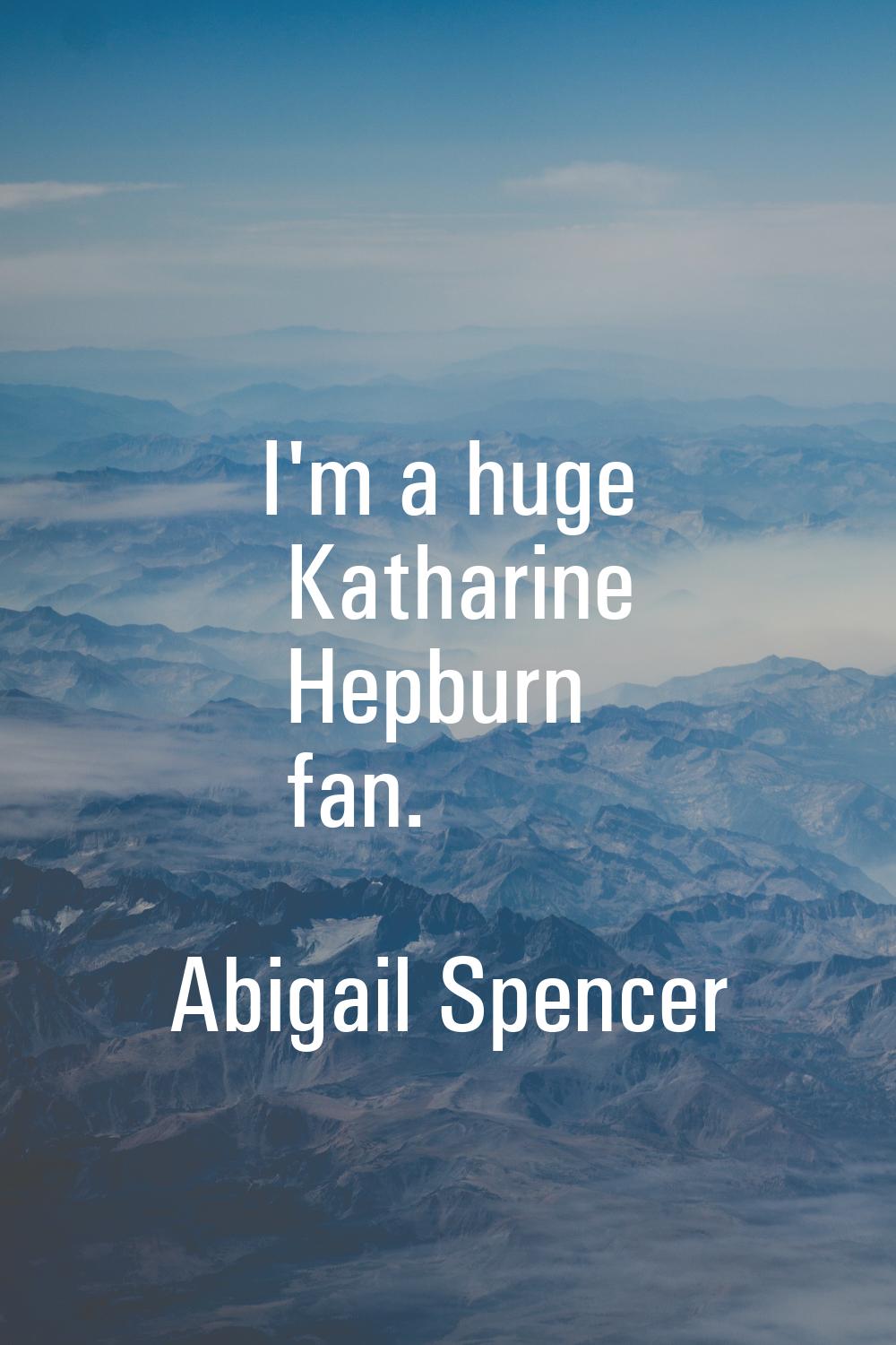 I'm a huge Katharine Hepburn fan.