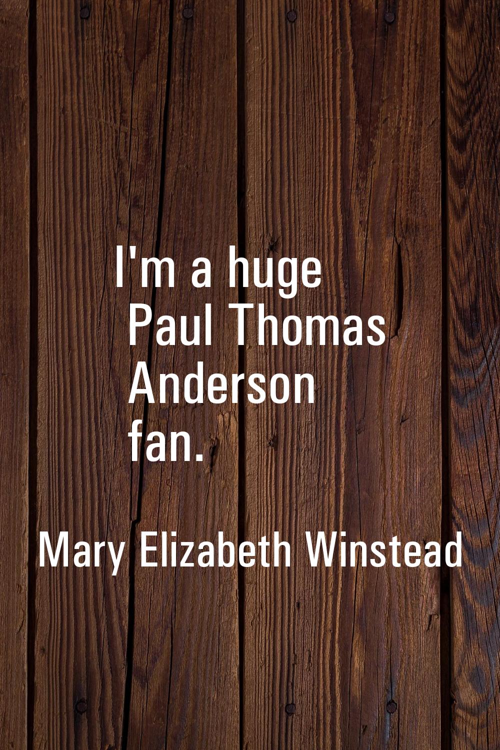 I'm a huge Paul Thomas Anderson fan.