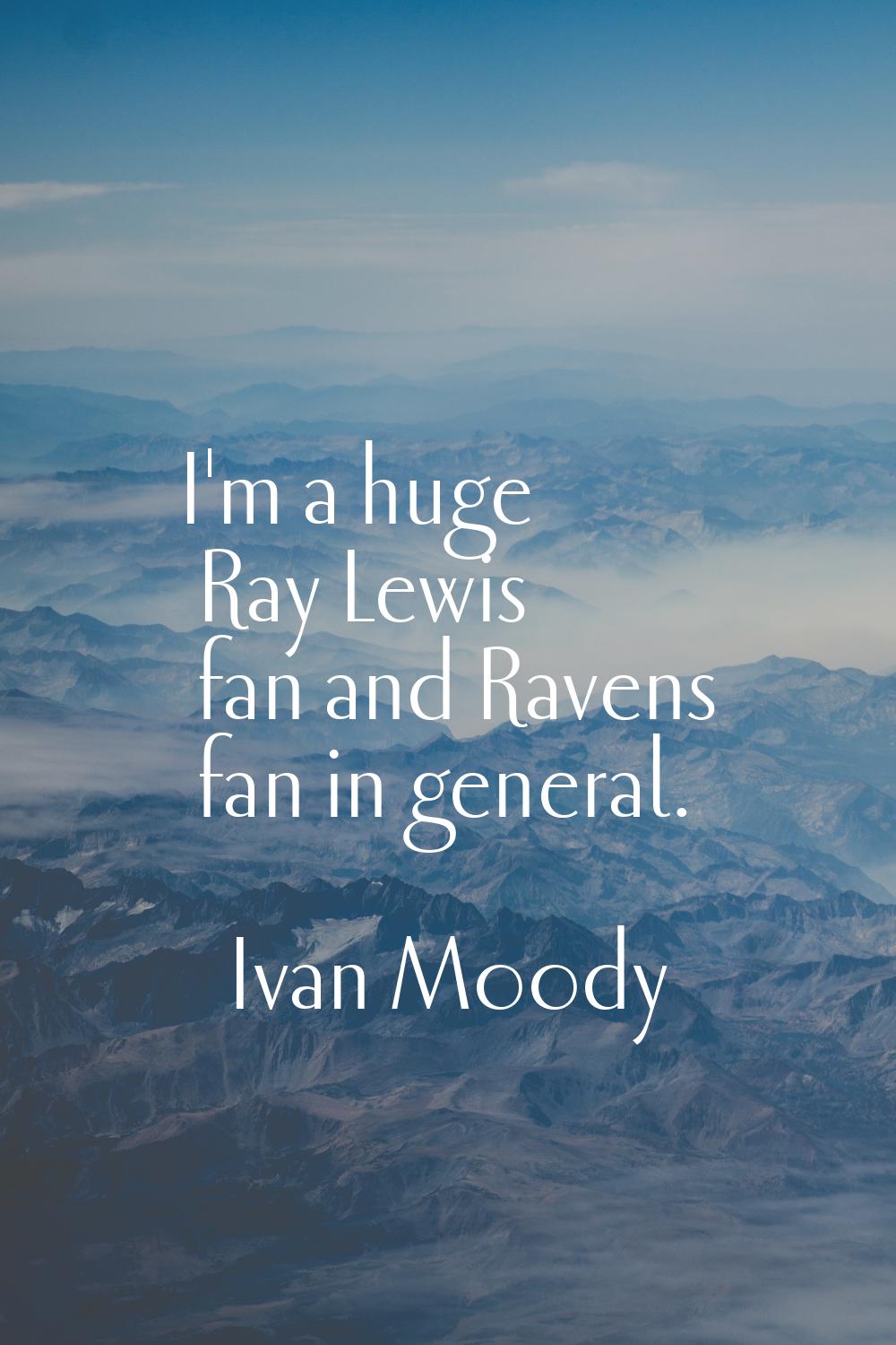 I'm a huge Ray Lewis fan and Ravens fan in general.