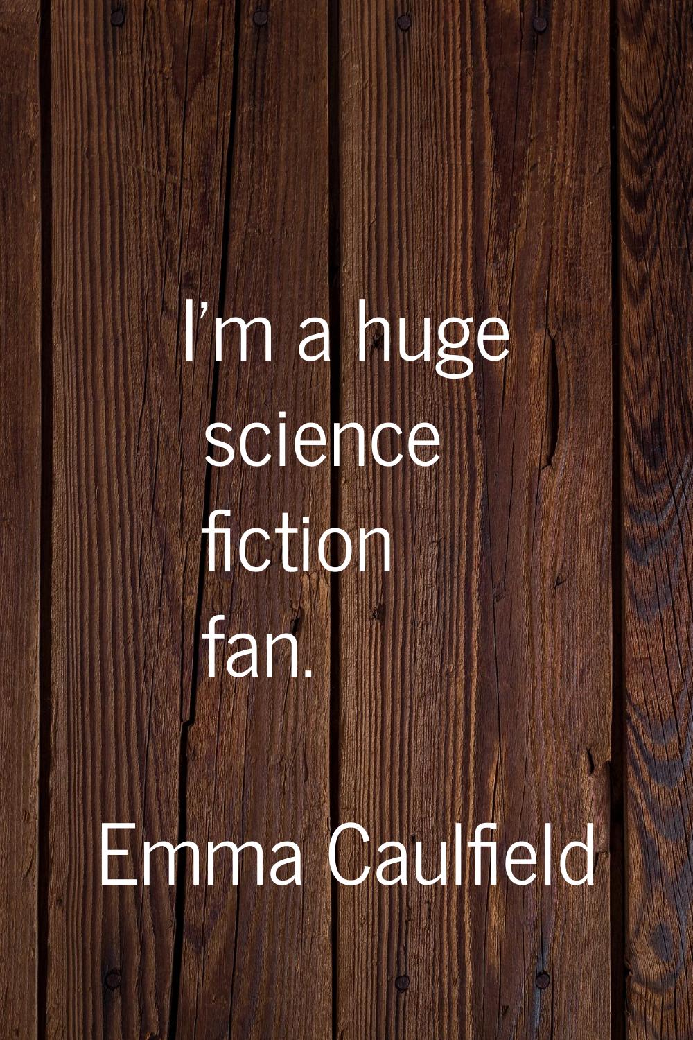 I'm a huge science fiction fan.