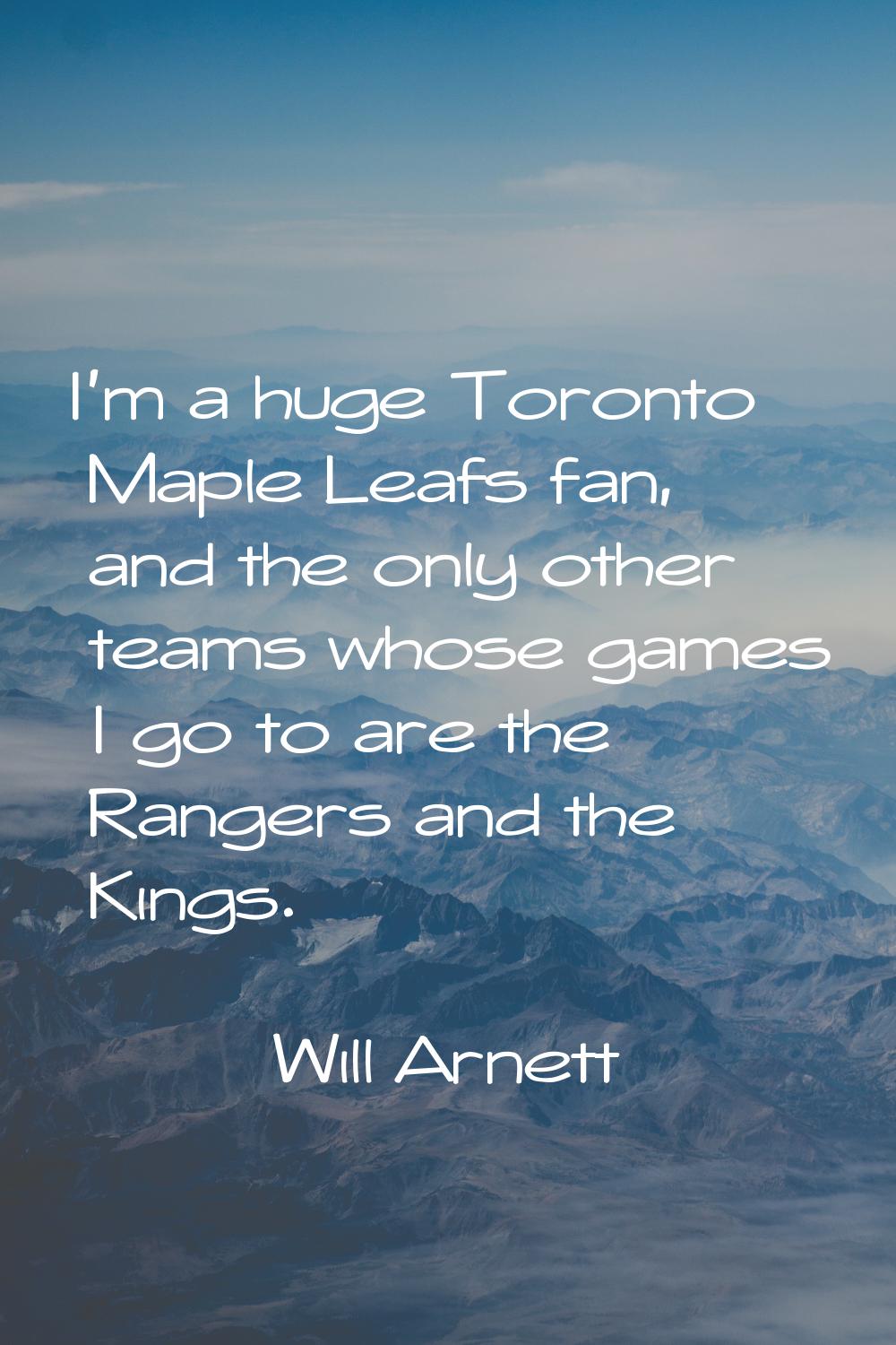 I'm a huge Toronto Maple Leafs fan, and the only other teams whose games I go to are the Rangers an