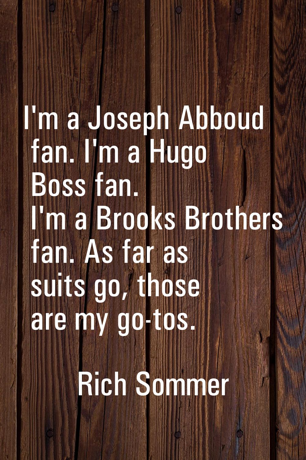 I'm a Joseph Abboud fan. I'm a Hugo Boss fan. I'm a Brooks Brothers fan. As far as suits go, those 