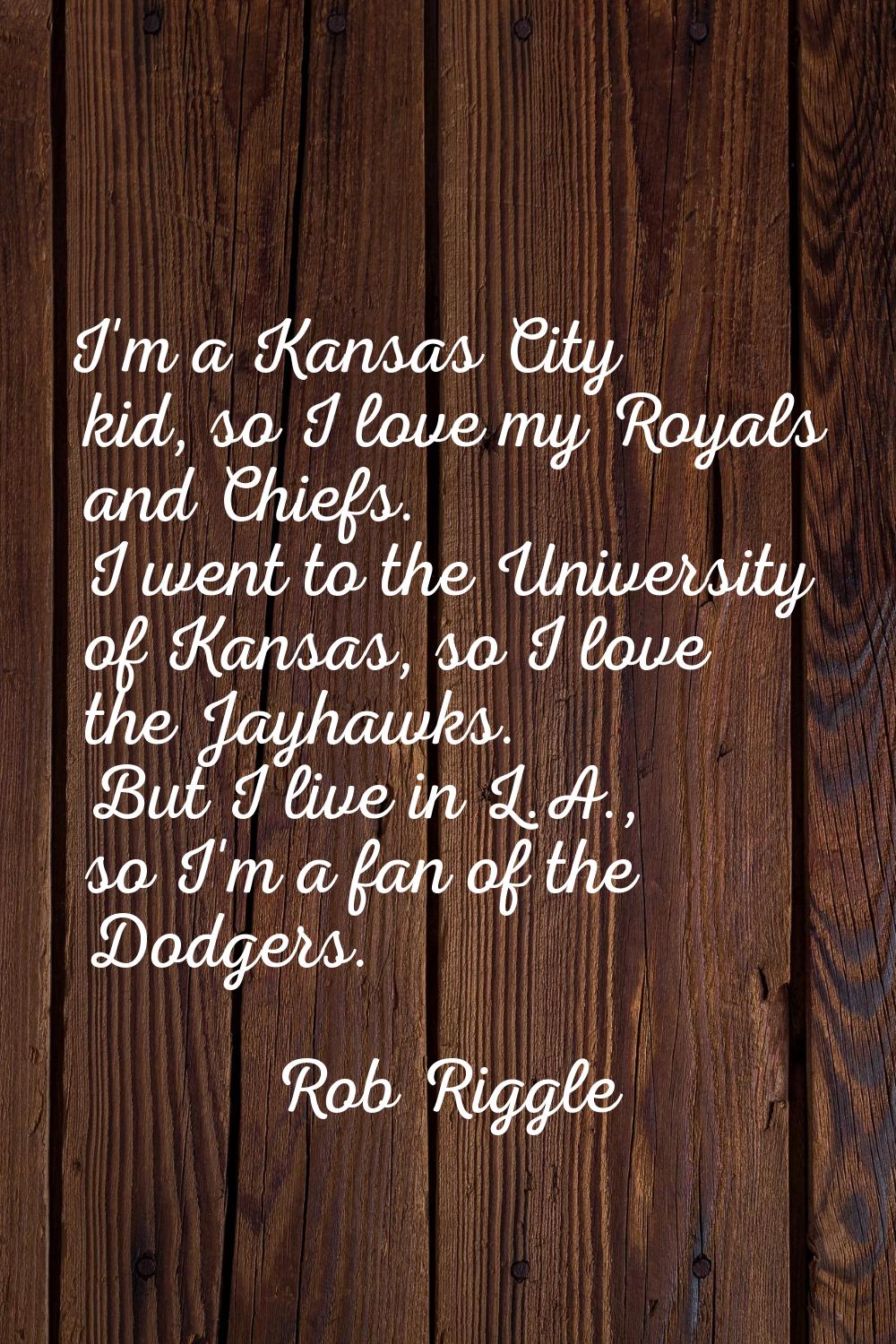 I'm a Kansas City kid, so I love my Royals and Chiefs. I went to the University of Kansas, so I lov