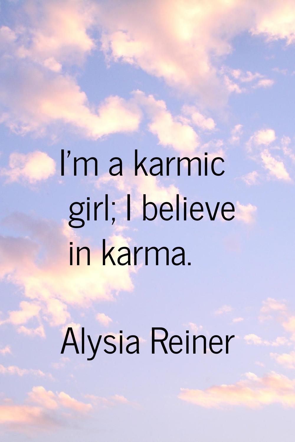 I'm a karmic girl; I believe in karma.