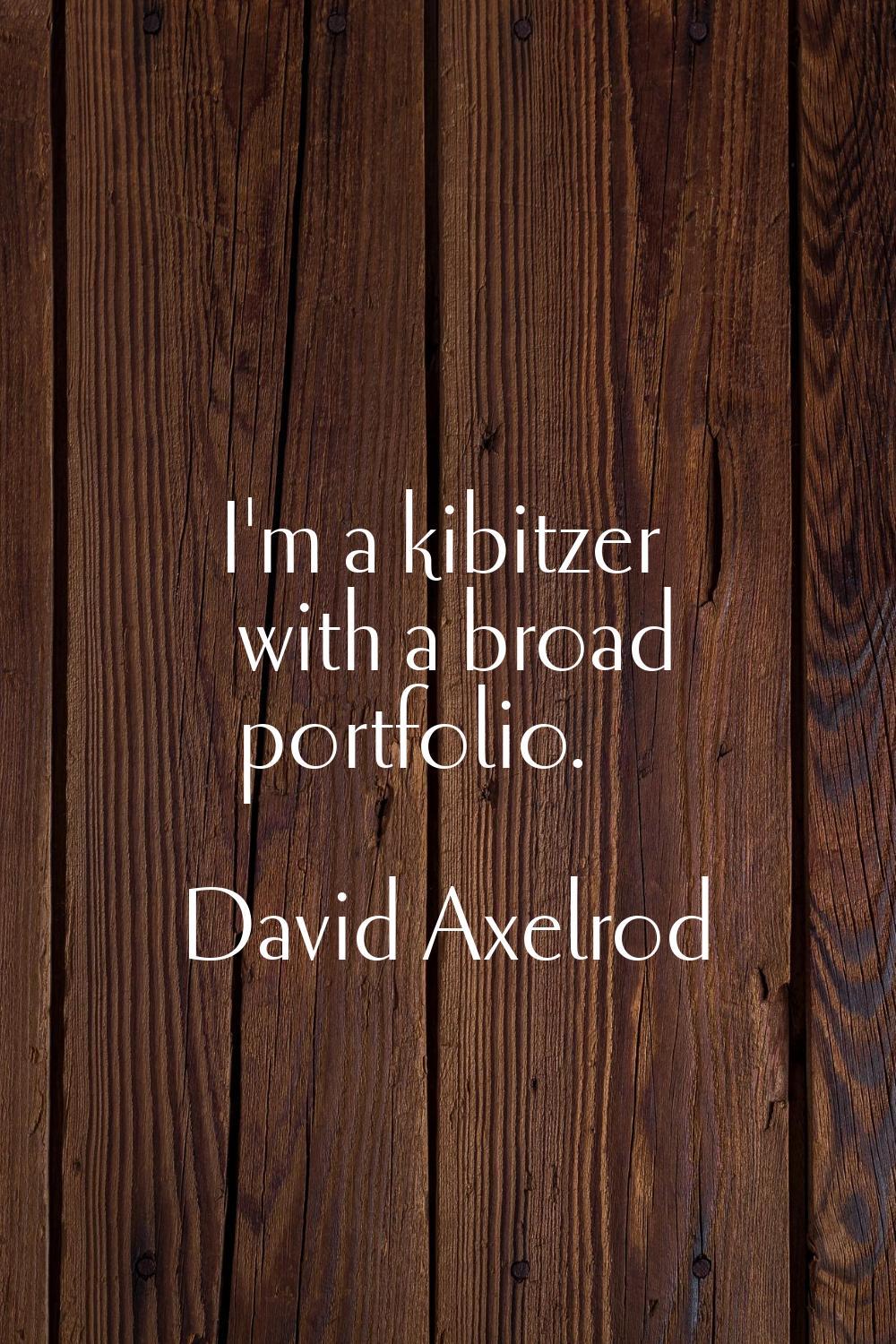 I'm a kibitzer with a broad portfolio.