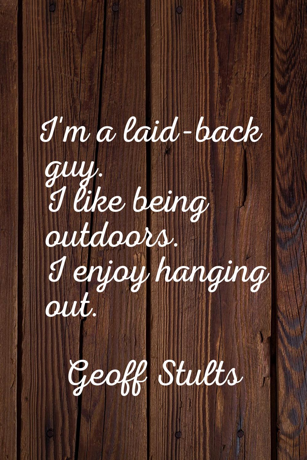 I'm a laid-back guy. I like being outdoors. I enjoy hanging out.