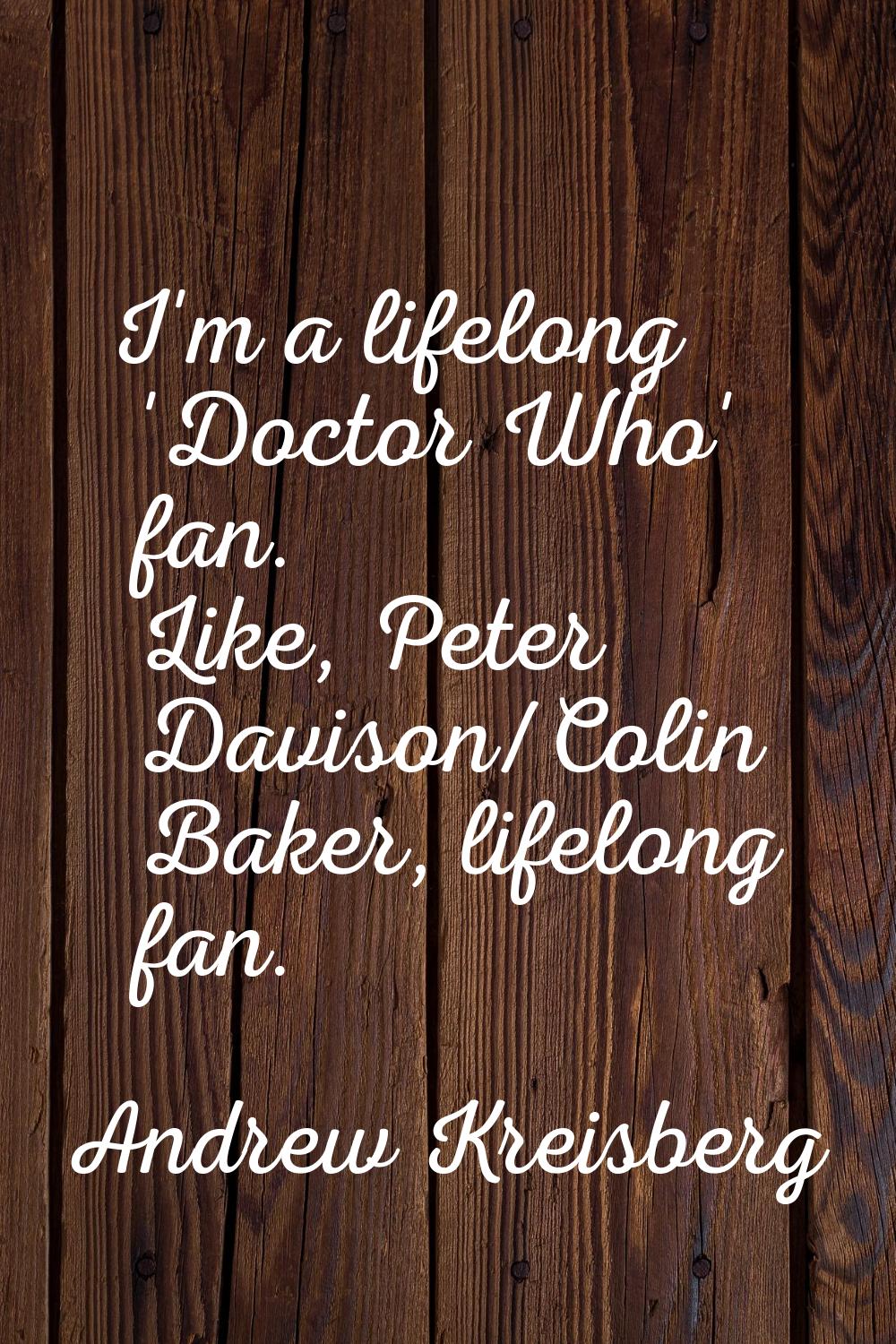 I'm a lifelong 'Doctor Who' fan. Like, Peter Davison/Colin Baker, lifelong fan.