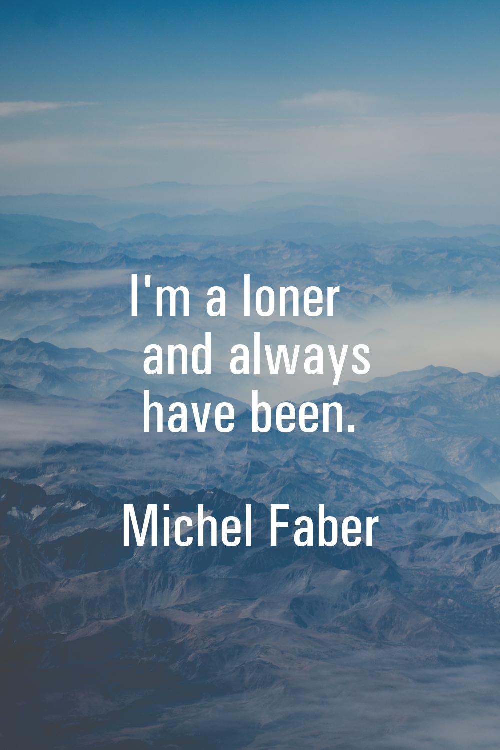 I'm a loner and always have been.